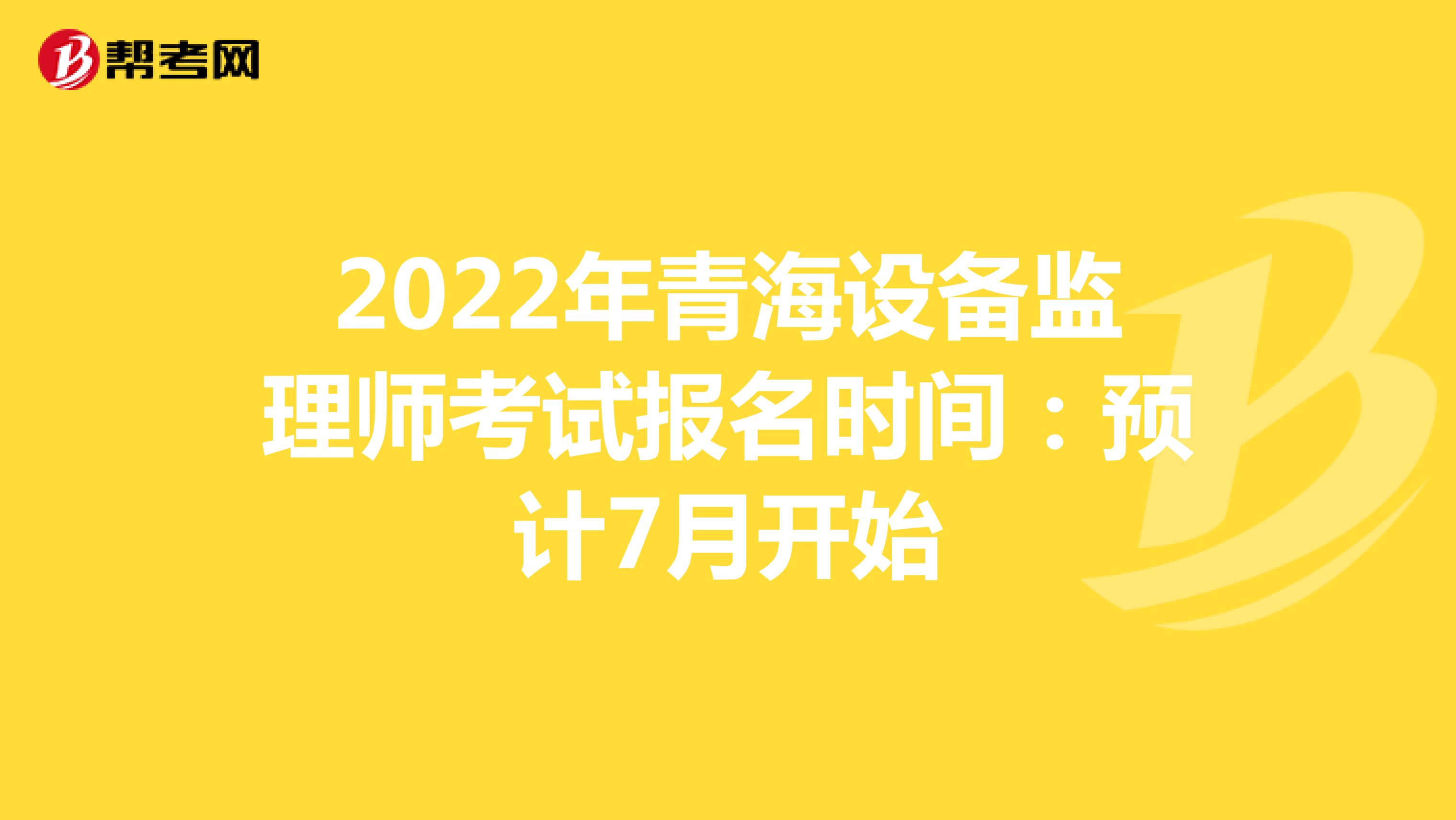 2022年青海设备监理师考试报名时间：预计7月开始