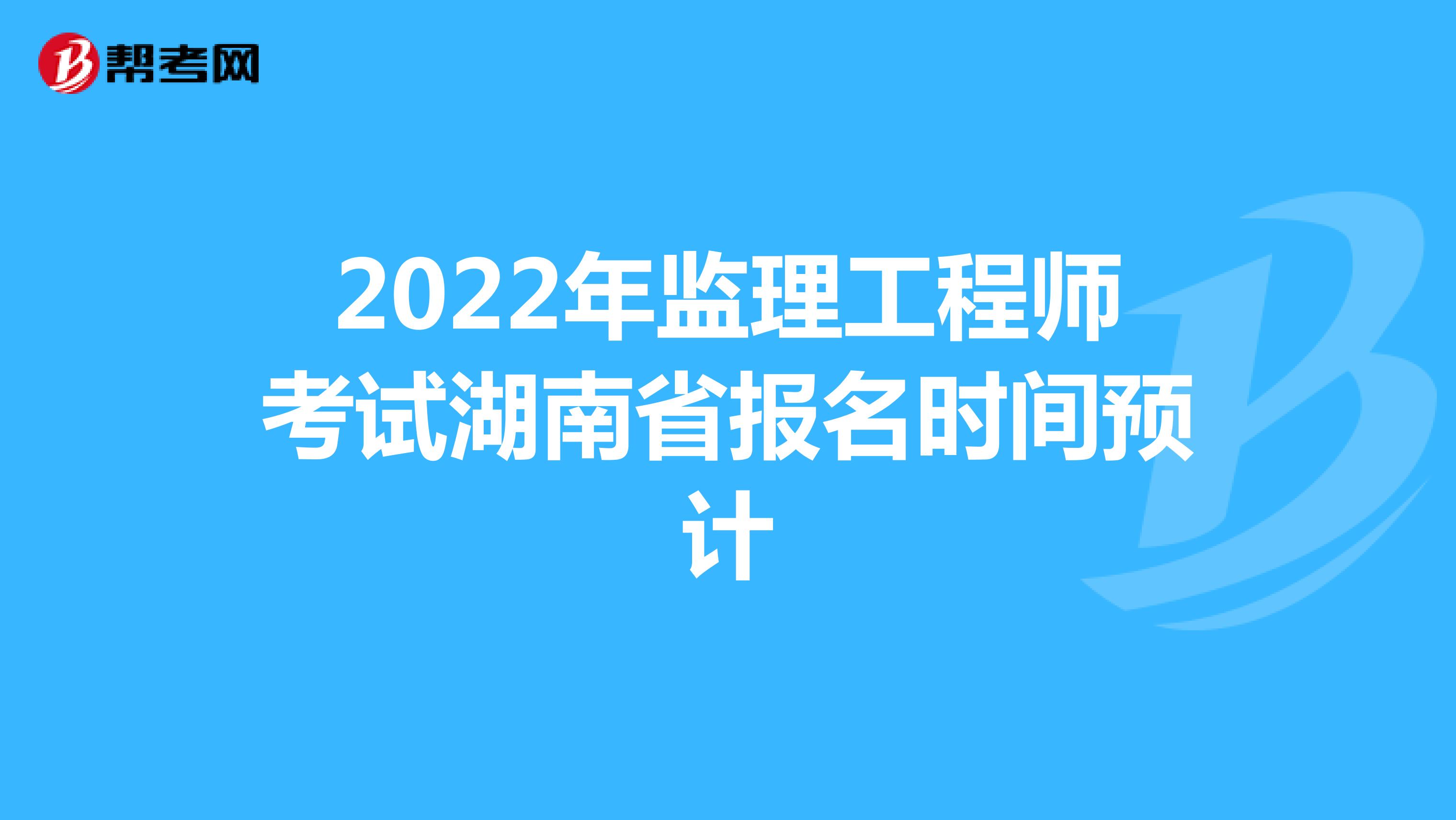 2022年监理工程师考试湖南省报名时间预计