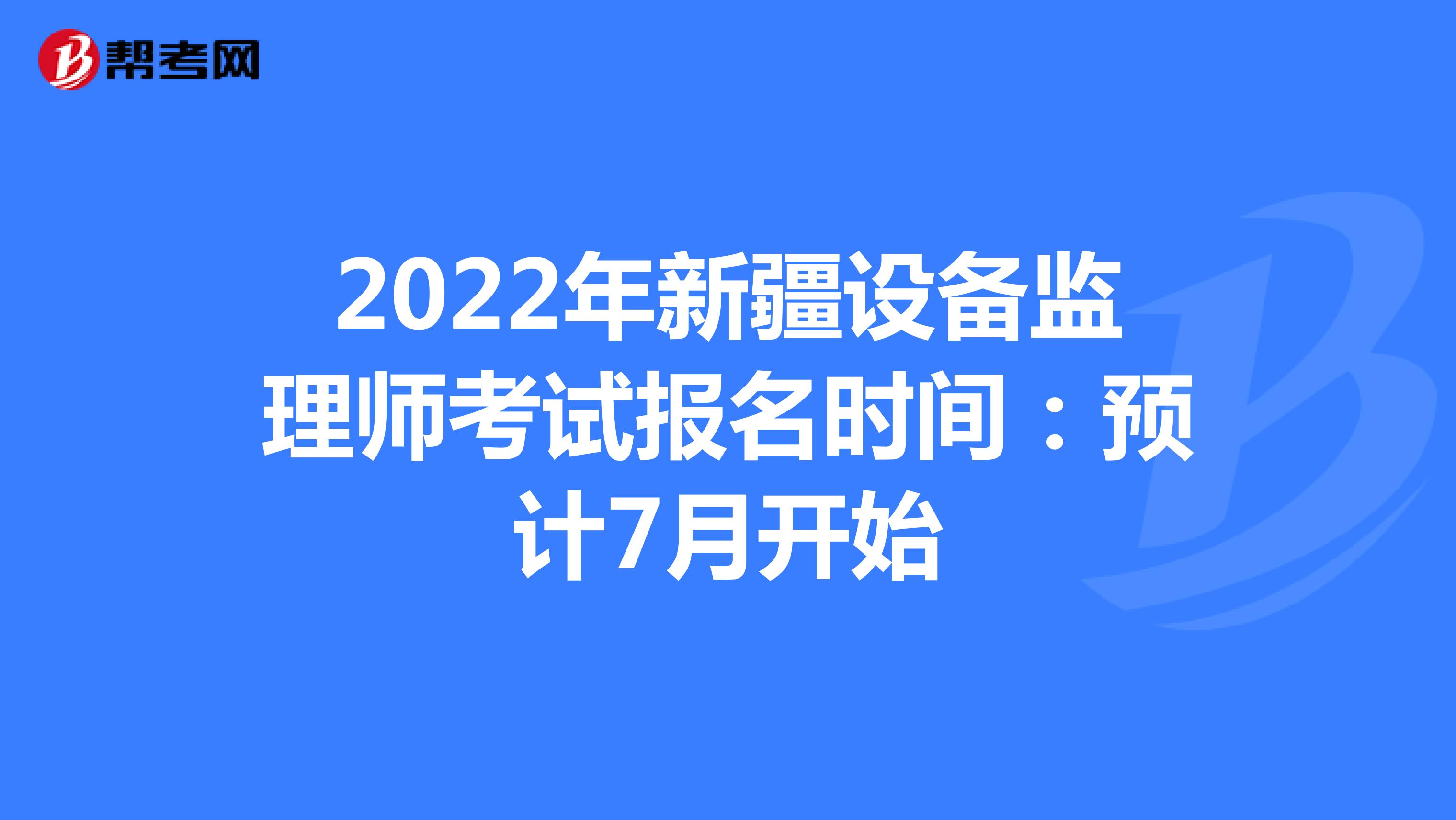 2022年新疆设备监理师考试报名时间：预计7月开始