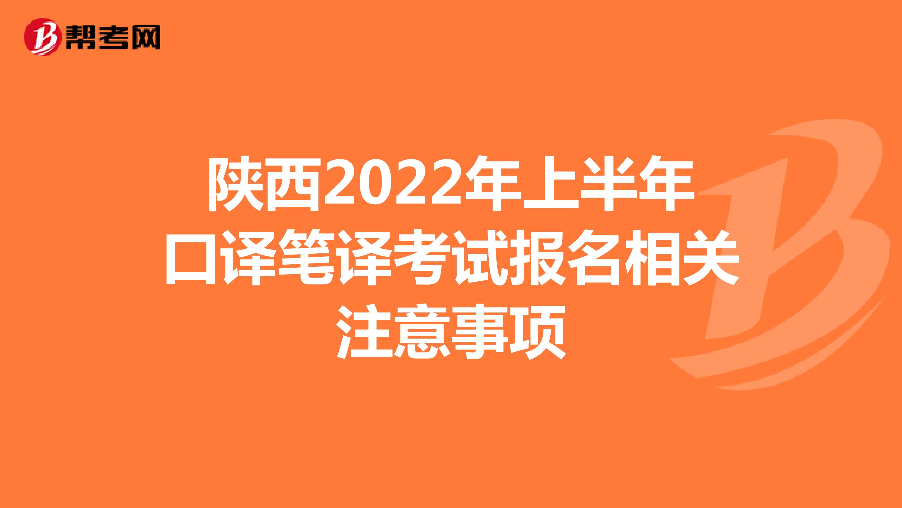 陕西2022年上半年口译笔译考试报名相关注意事项