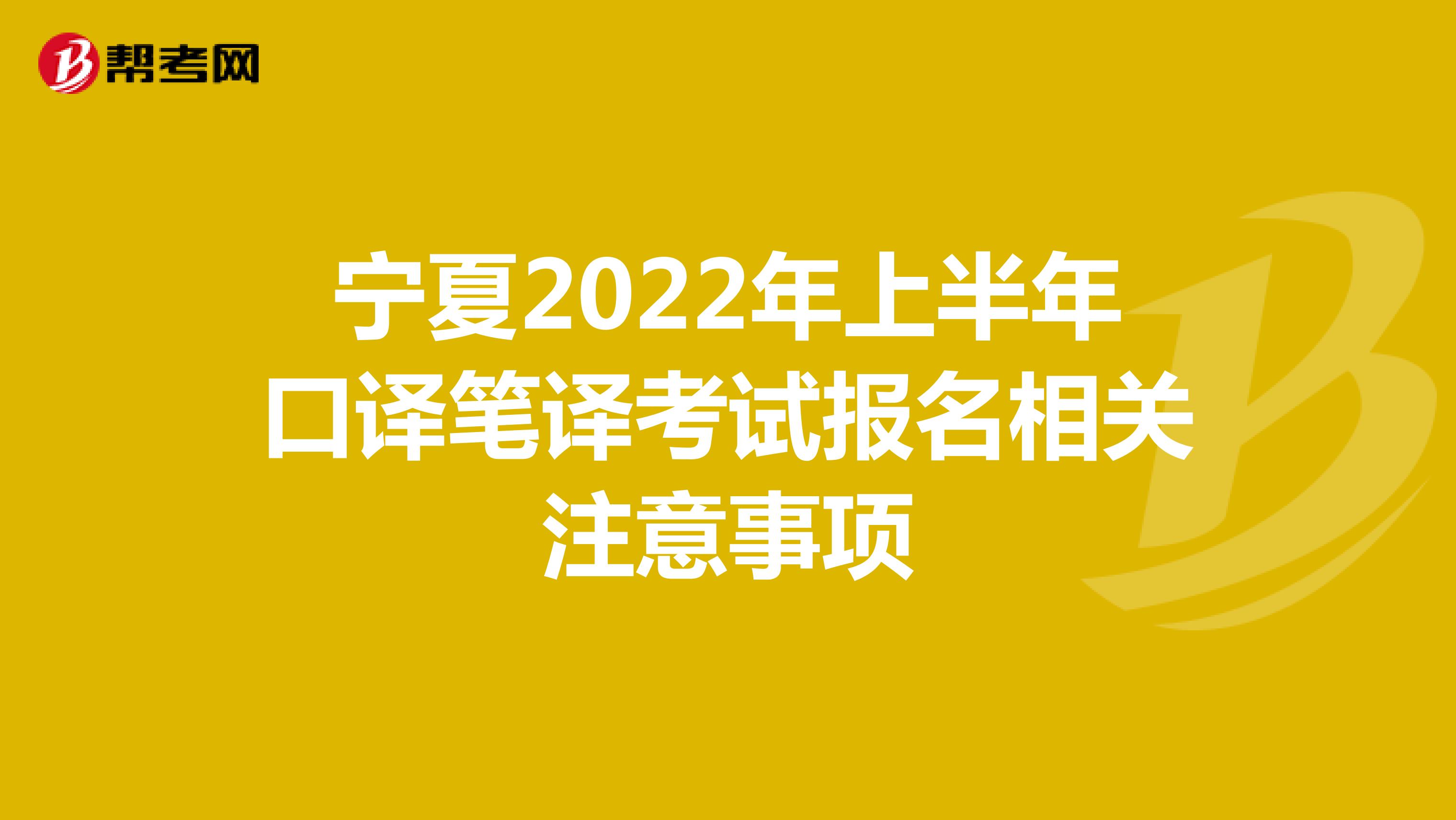 宁夏2022年上半年口译笔译考试报名相关注意事项