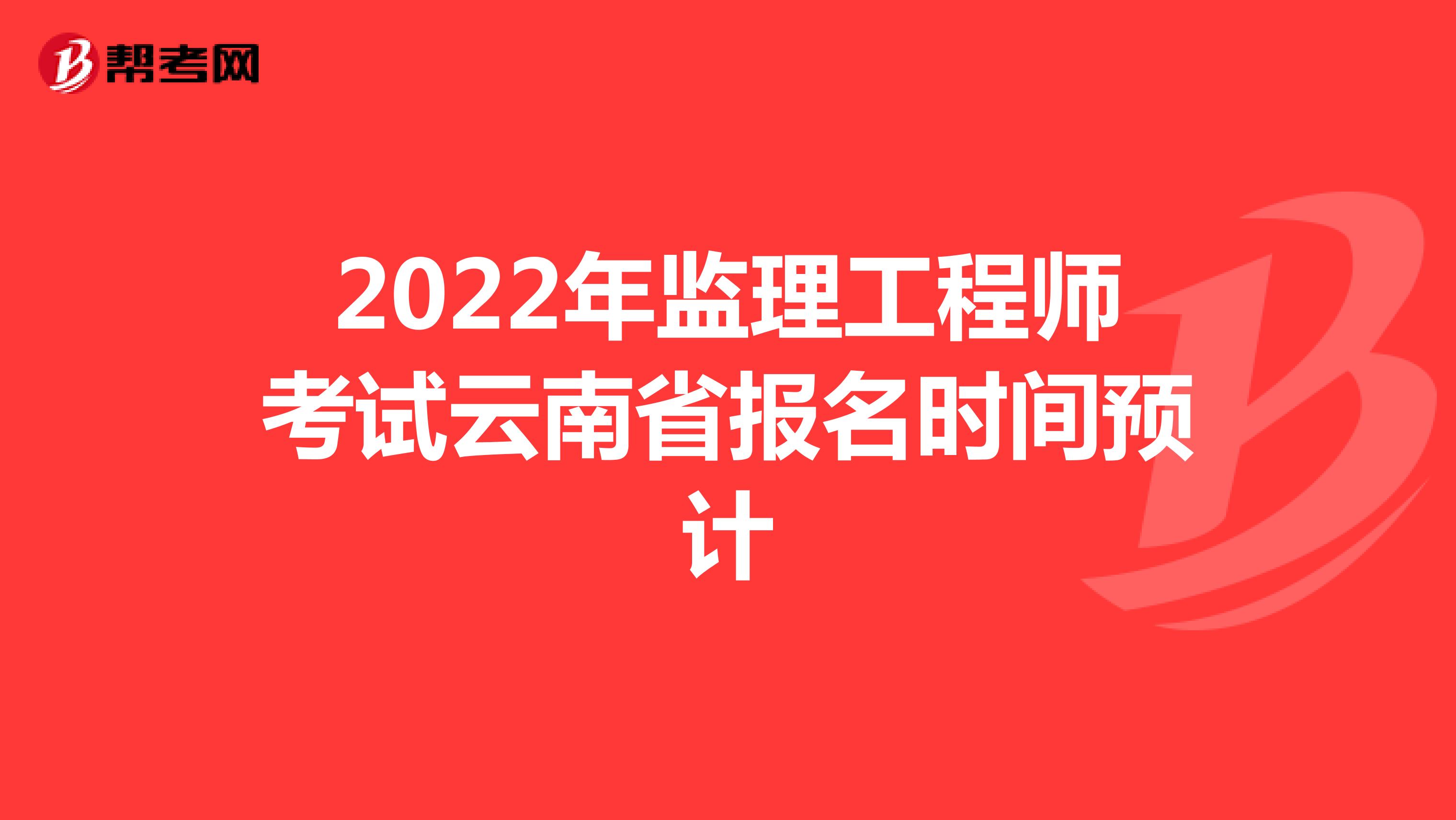 2022年监理工程师考试云南省报名时间预计