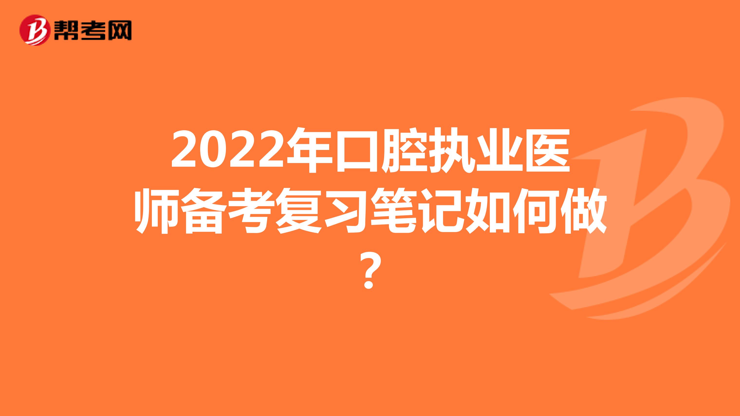 2022年口腔执业医师备考复习笔记如何做？