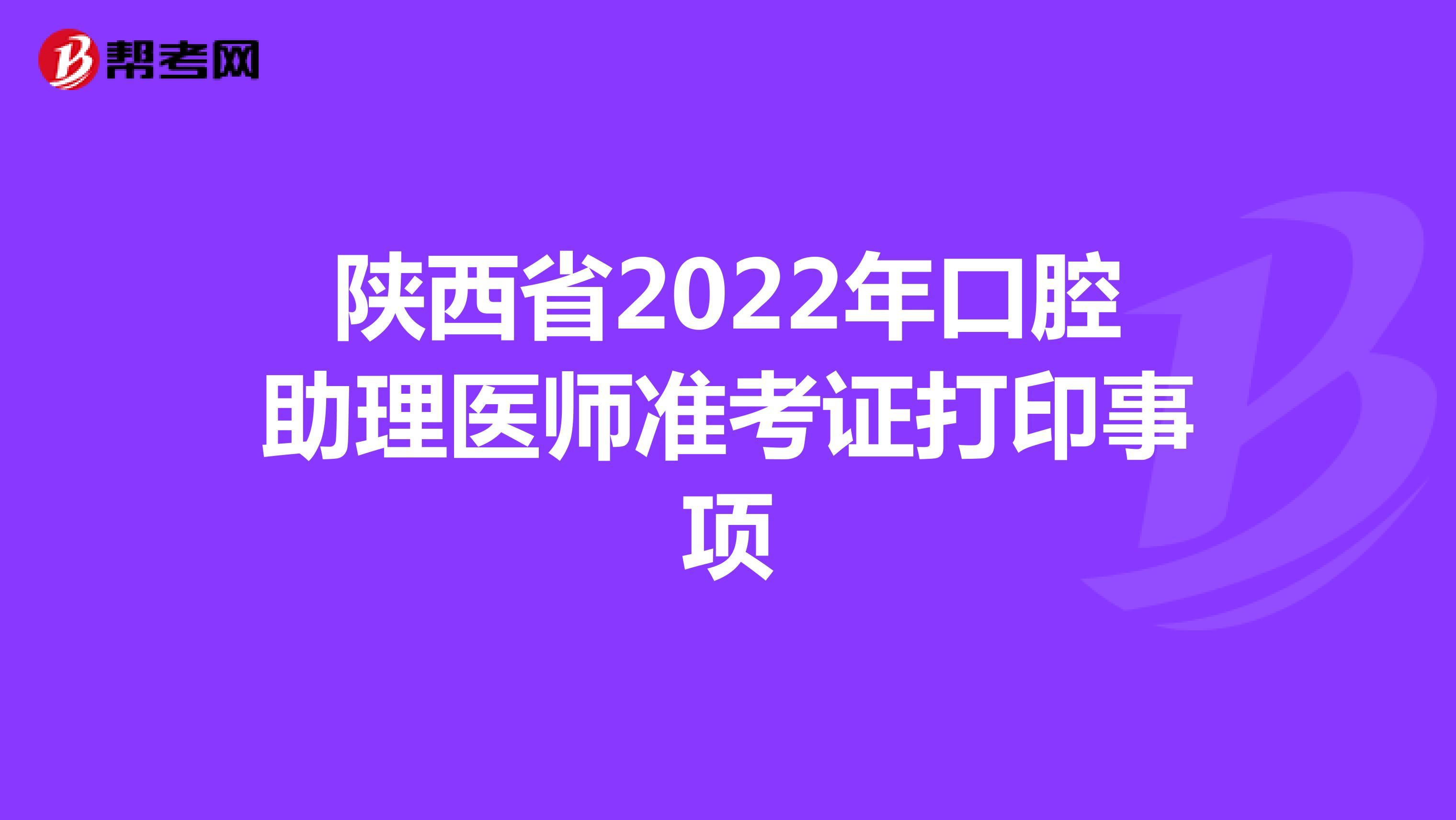 陕西省2022年口腔助理医师准考证打印事项