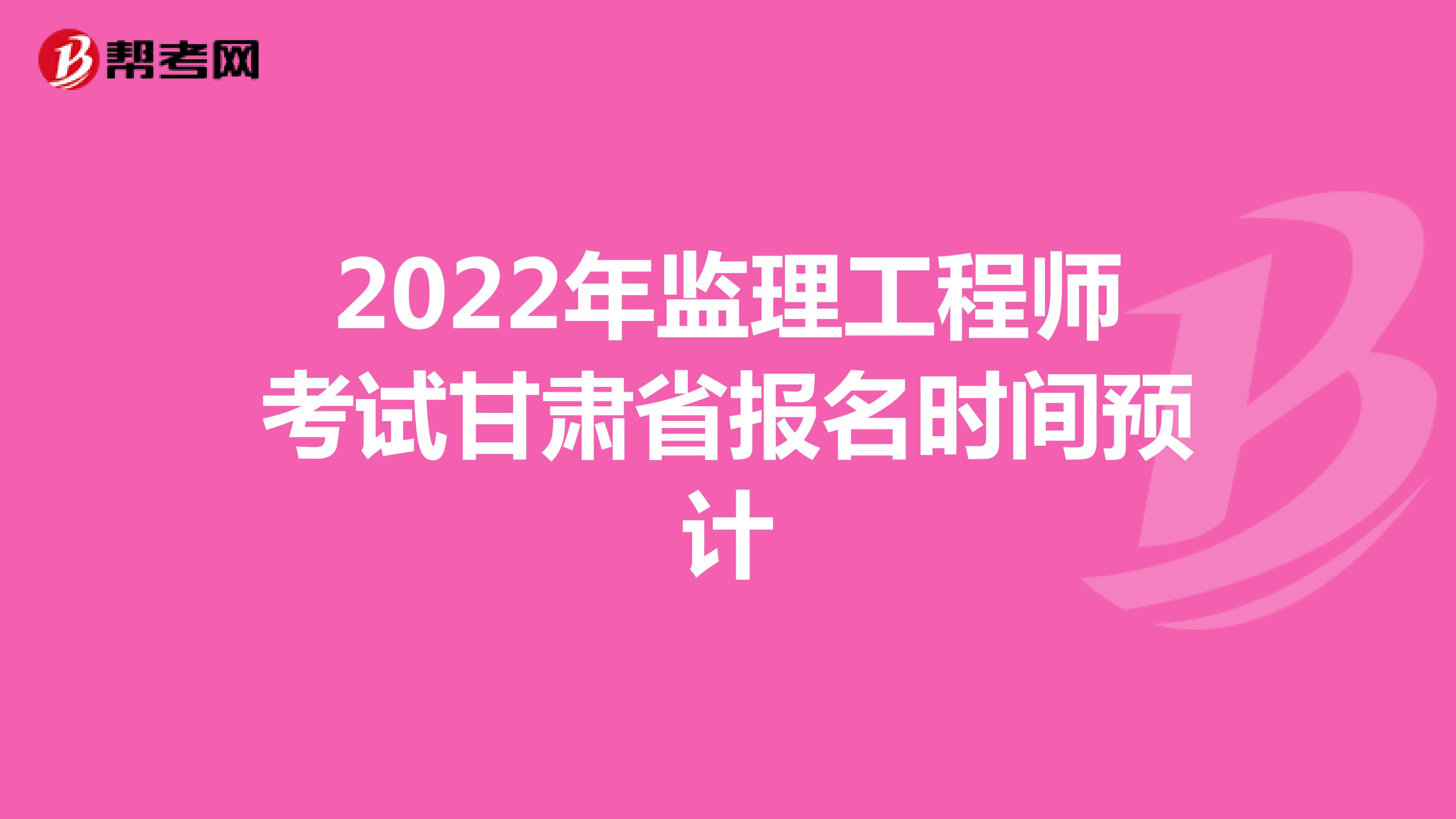 2022年监理工程师考试甘肃省报名时间预计