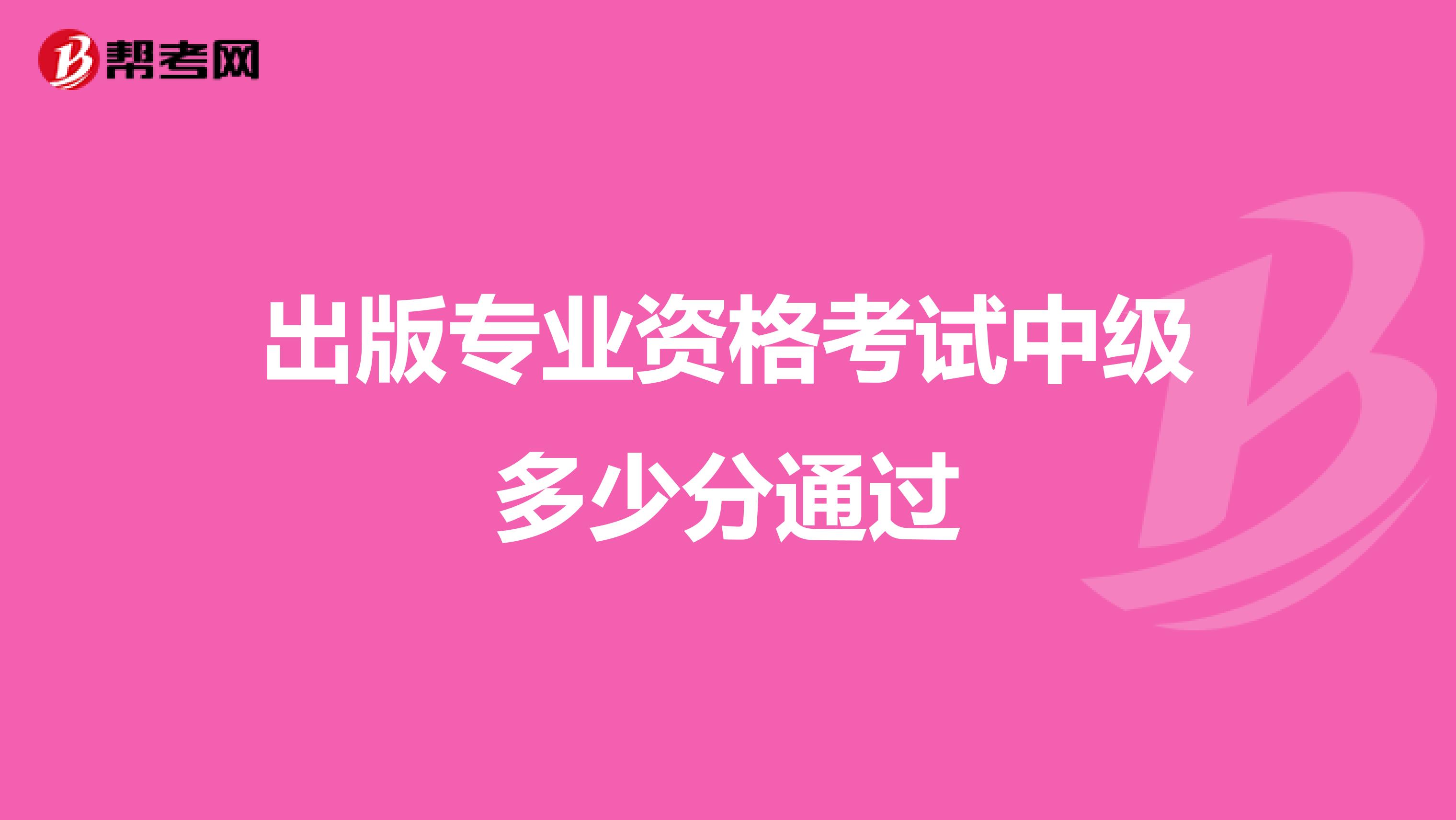 出版专业资格考试中级多少分通过