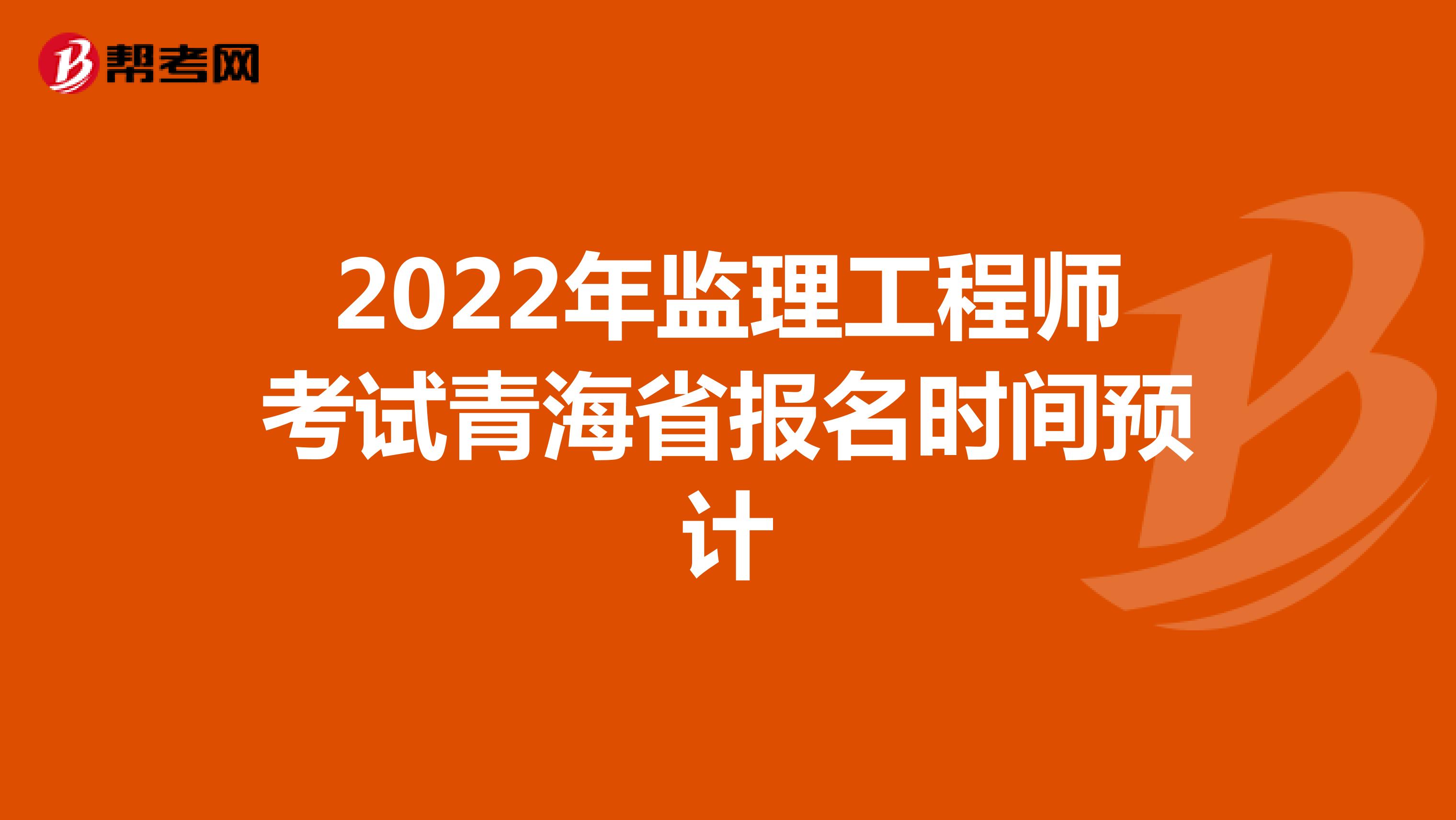 2022年监理工程师考试青海省报名时间预计