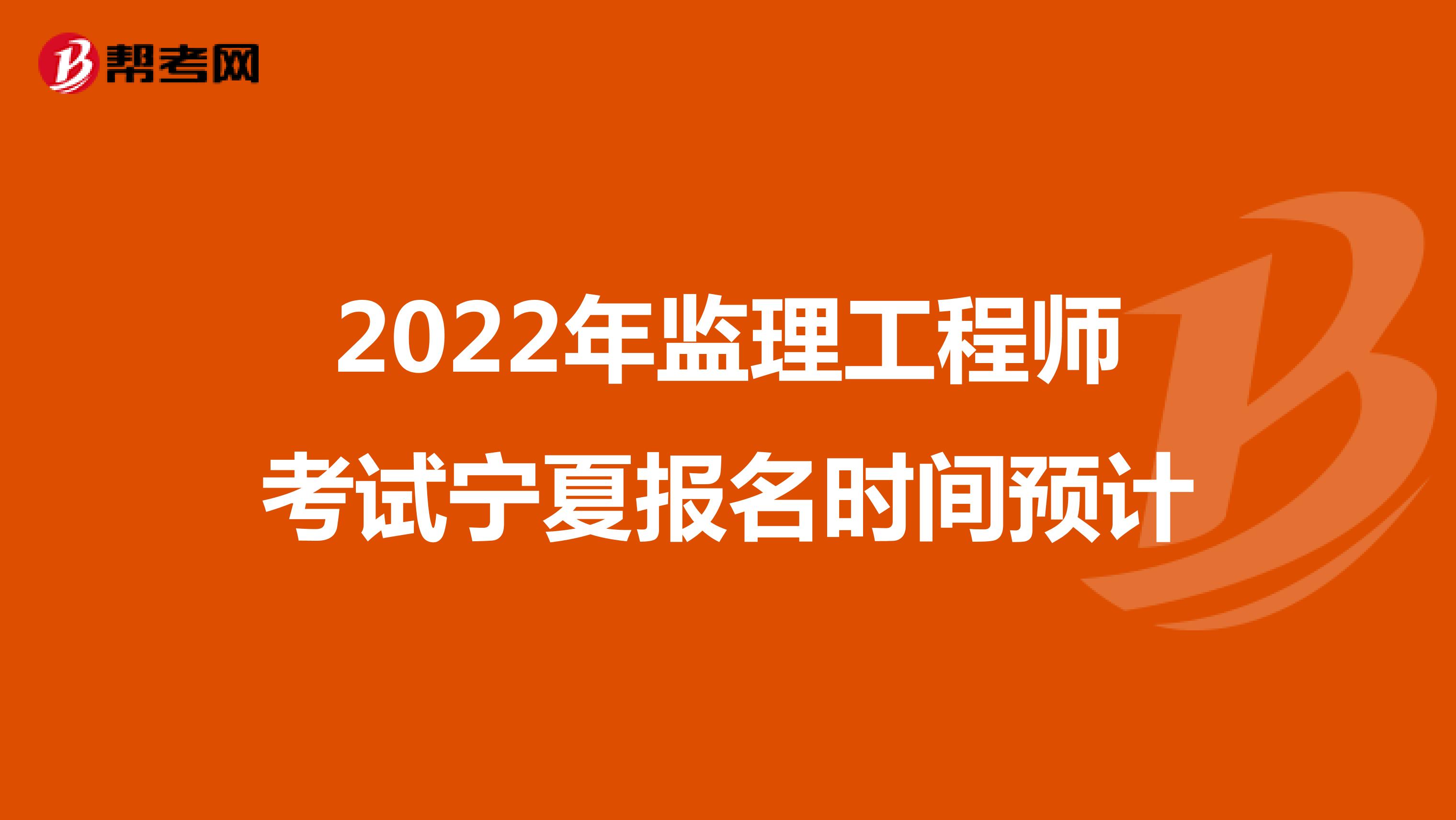 2022年监理工程师考试宁夏报名时间预计
