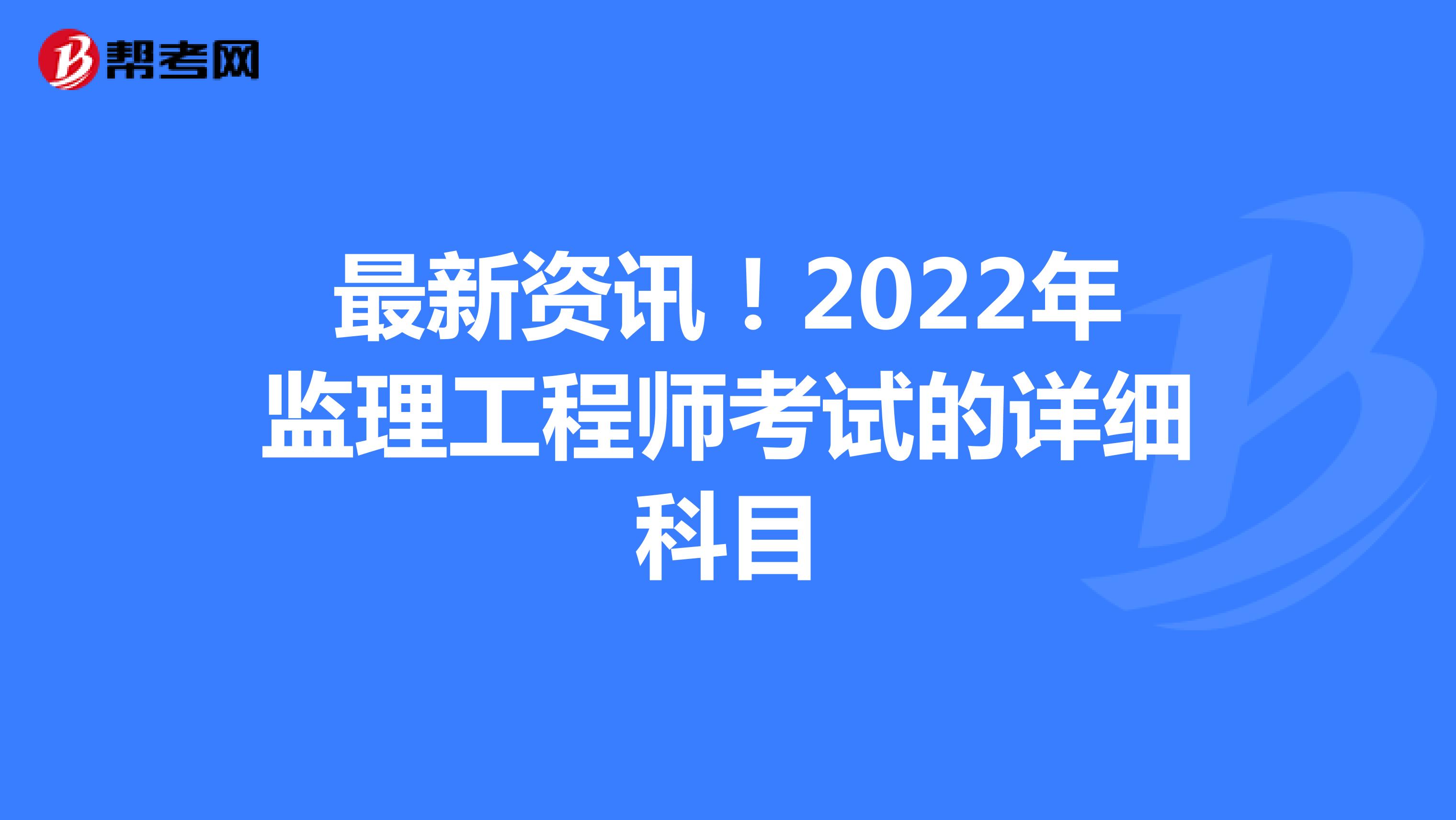 最新资讯！2022年监理工程师考试的详细科目