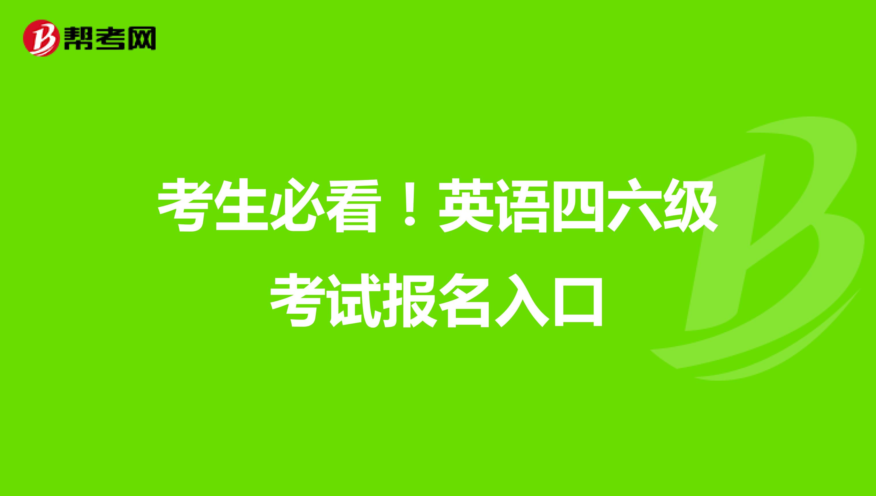 考生必看！英语四六级考试报名入口