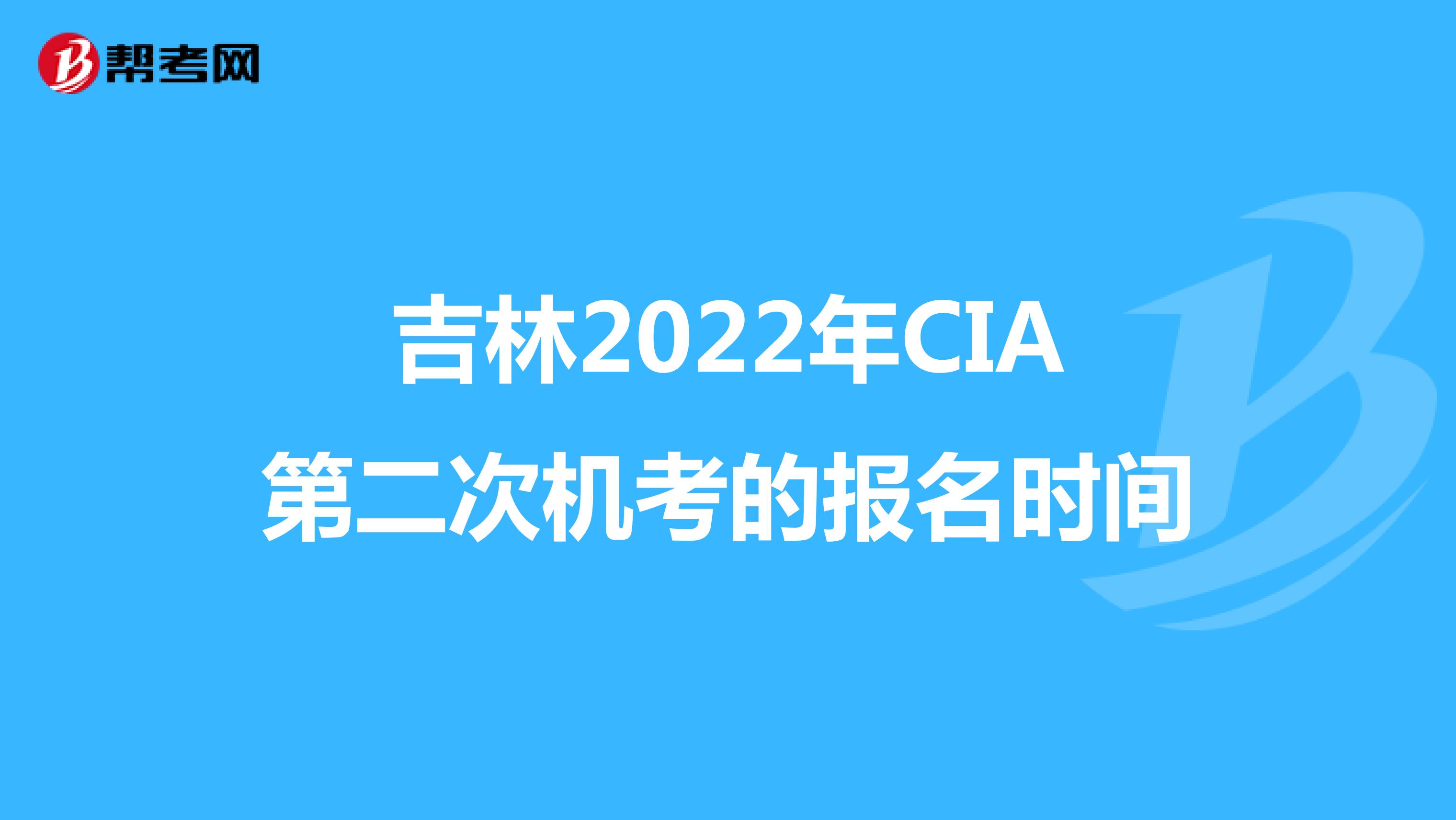 吉林2022年CIA第二次机考的报名时间