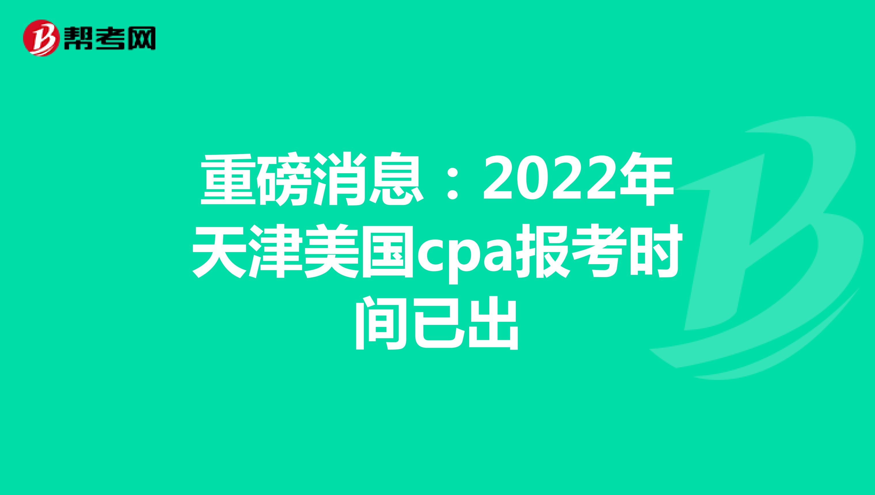 重磅消息：2022年天津美国cpa报考时间已出