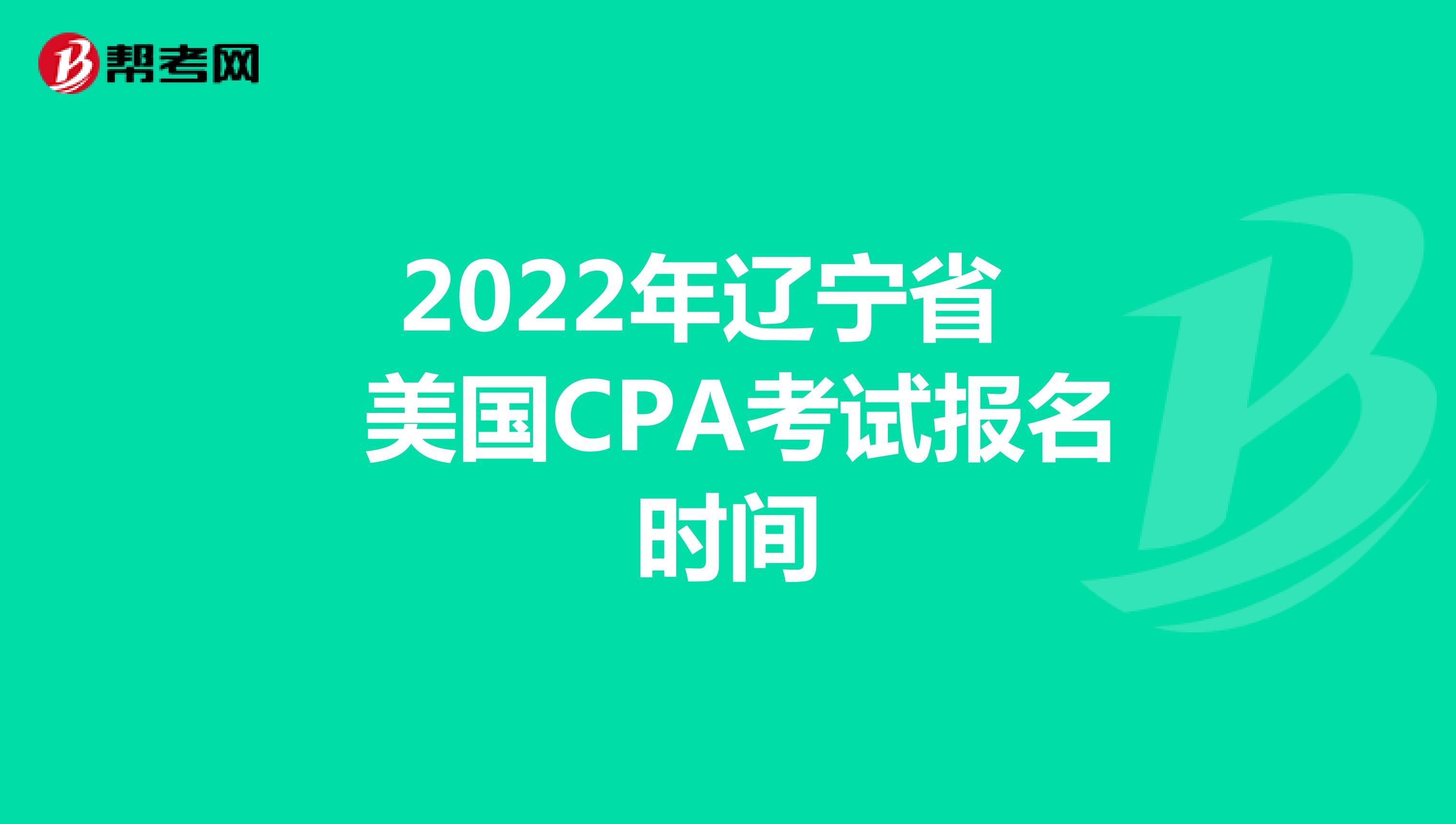 2022年辽宁省美国CPA考试报名时间