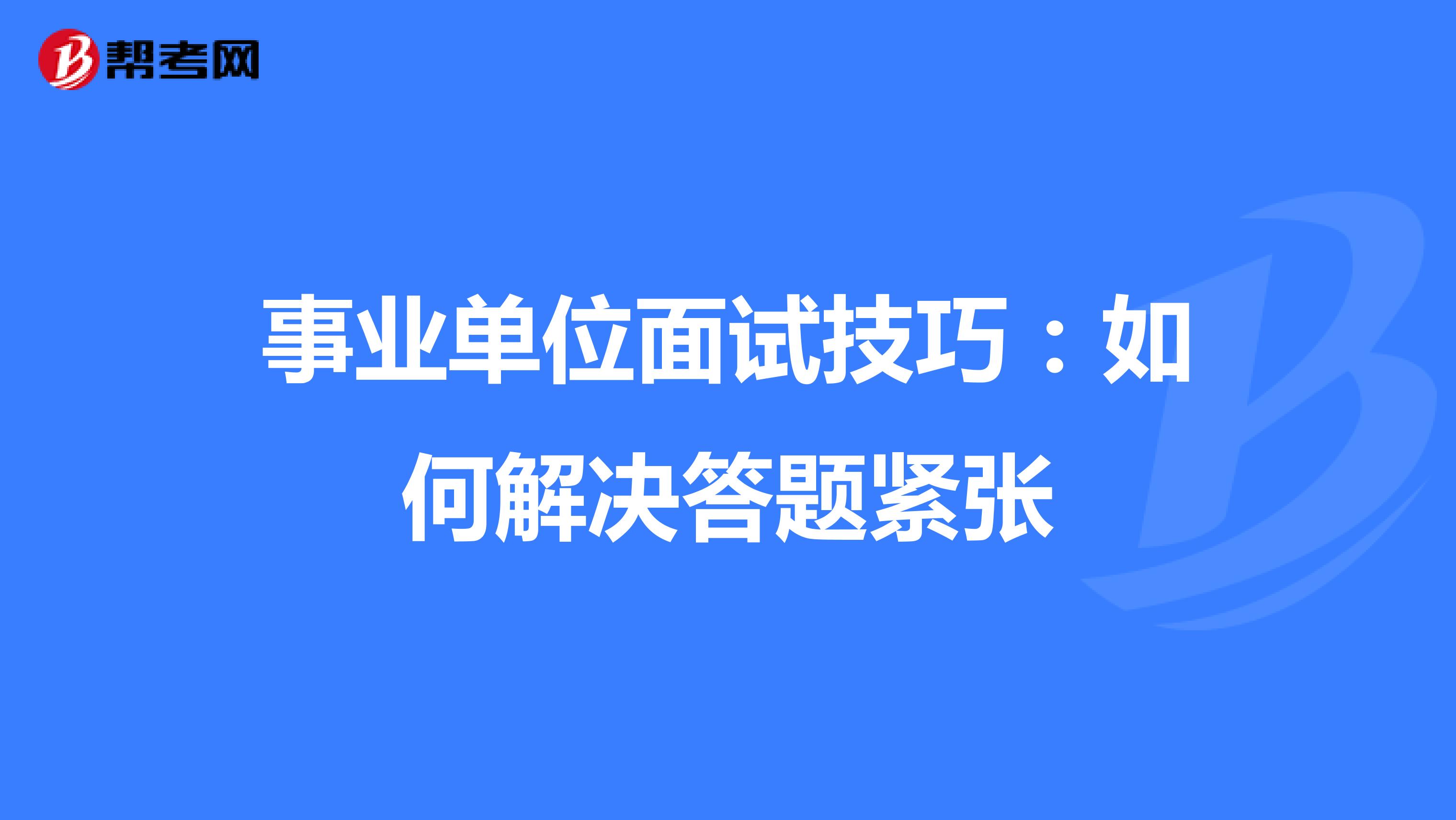 事业单位面试技巧：如何解决答题紧张
