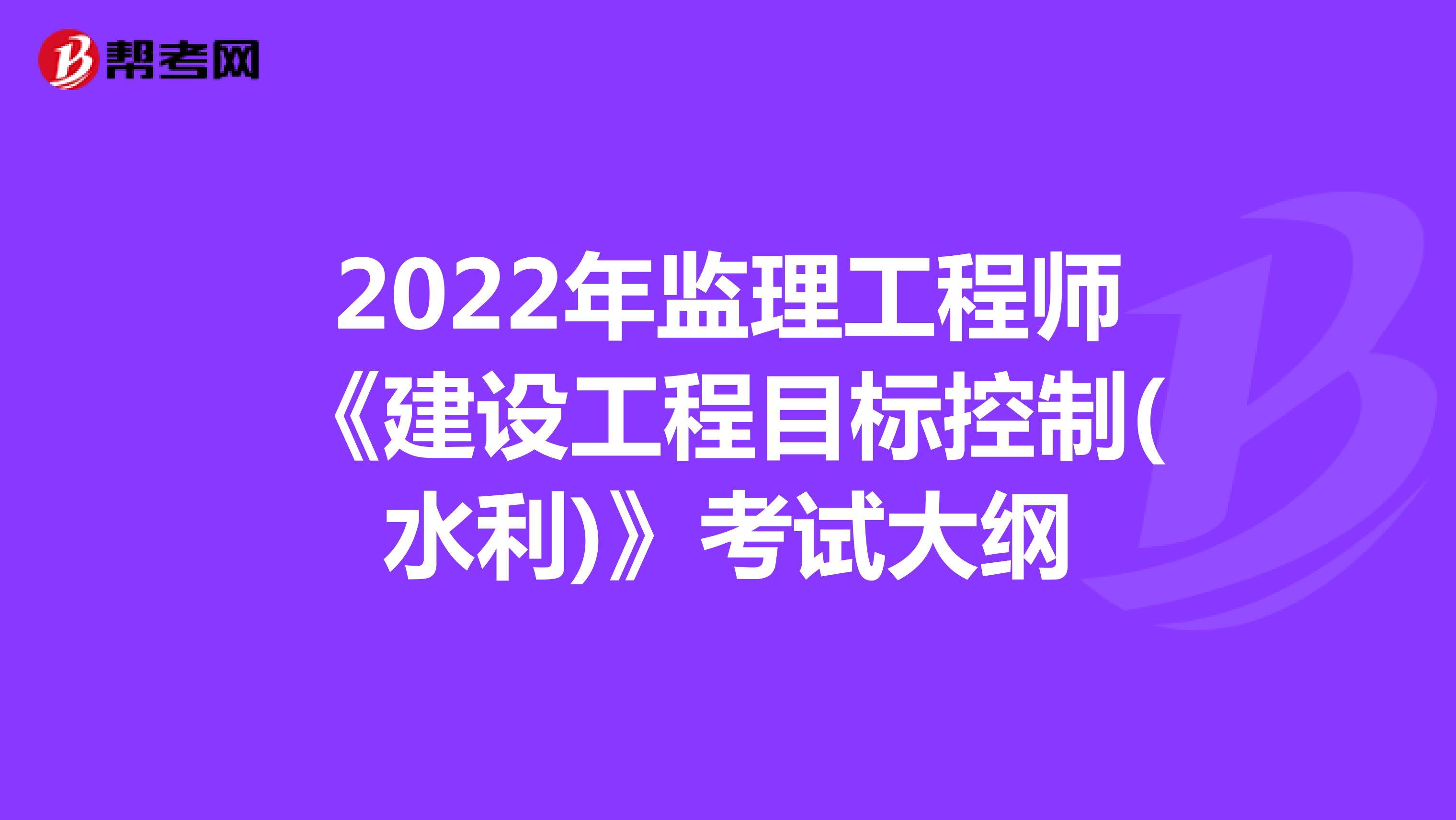 2022年监理工程师《建设工程目标控制(水利)》考试大纲