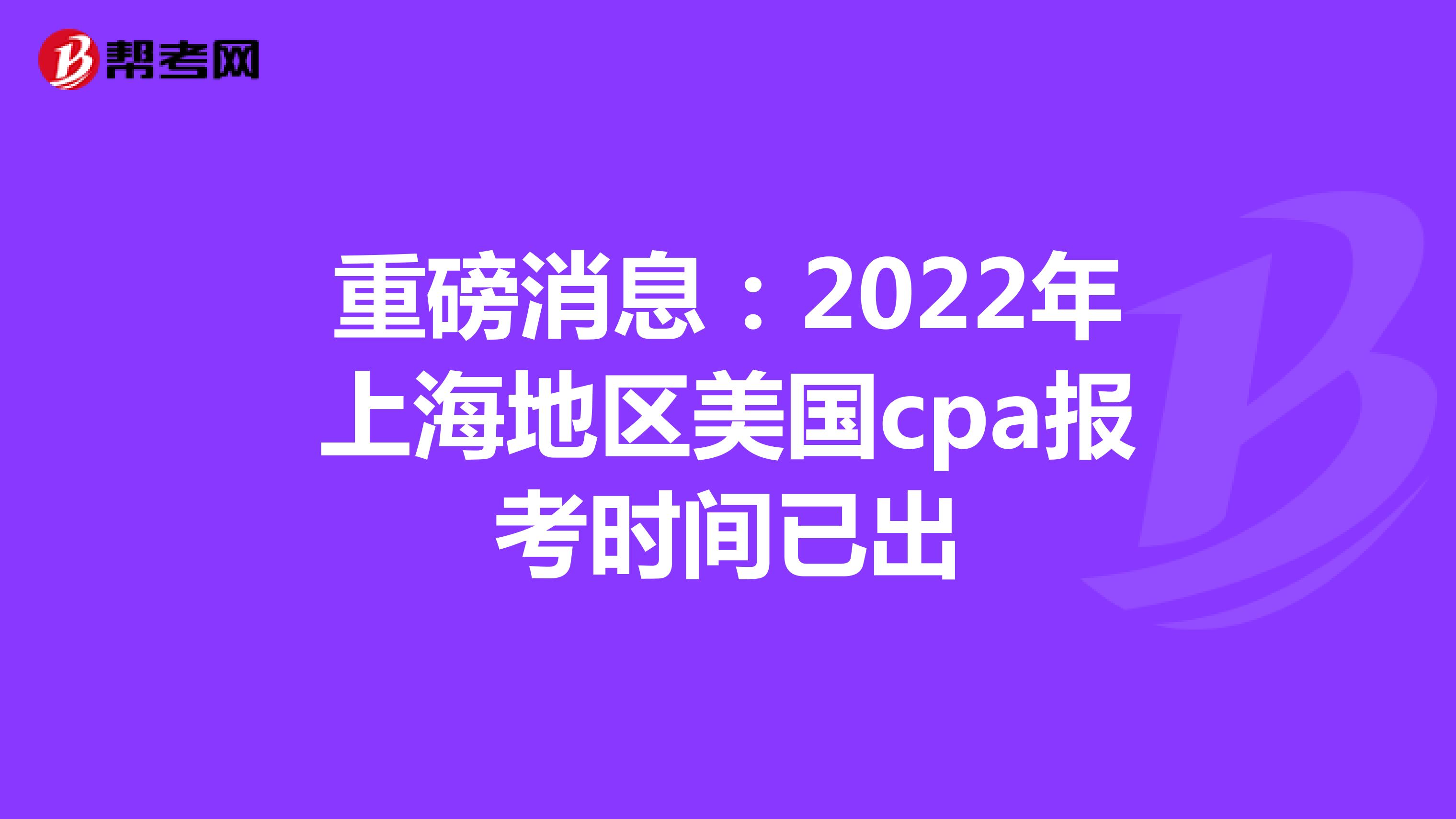 重磅消息：2022年上海地区美国cpa报考时间已出