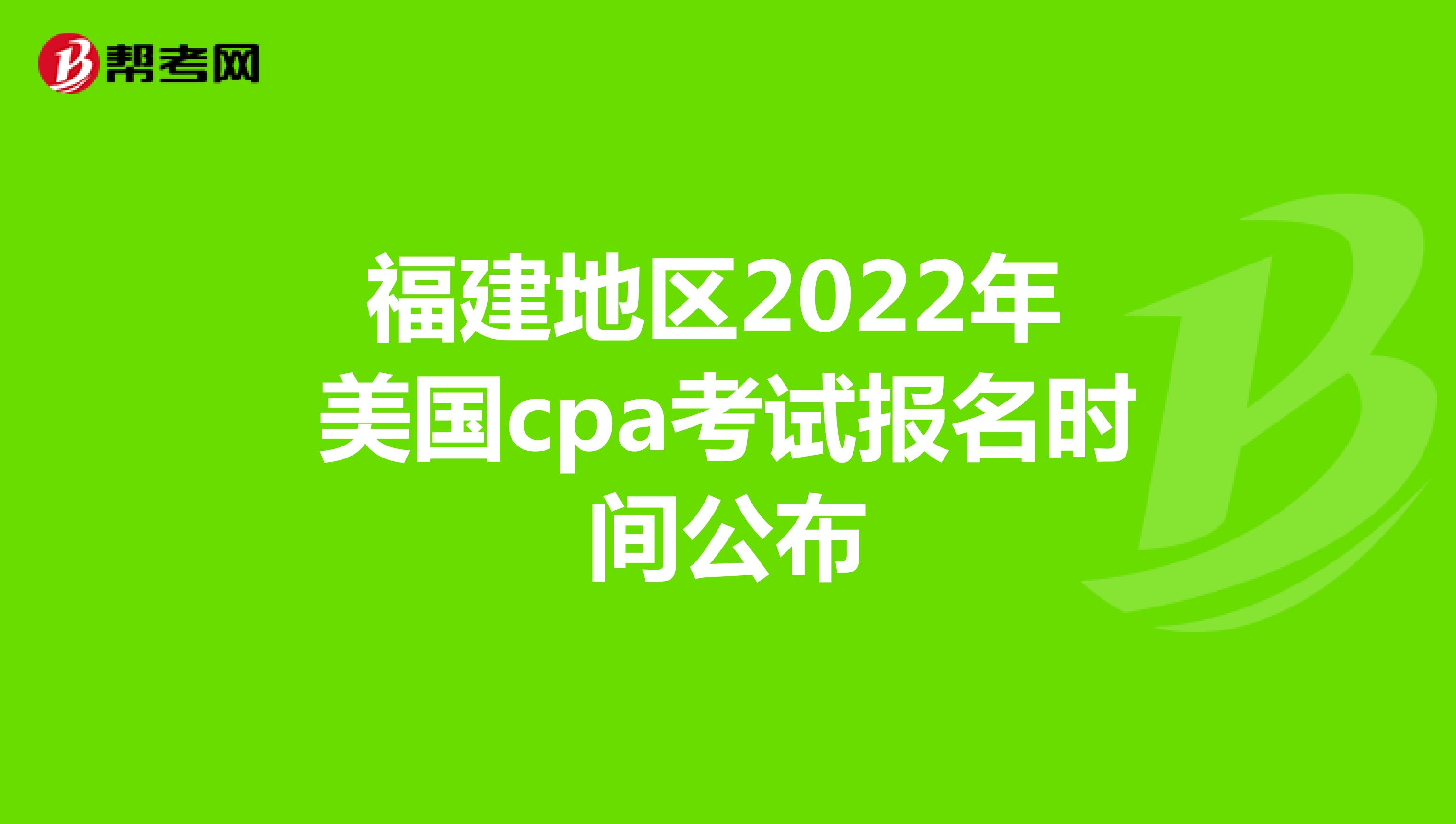 福建地区2022年美国cpa考试报名时间公布