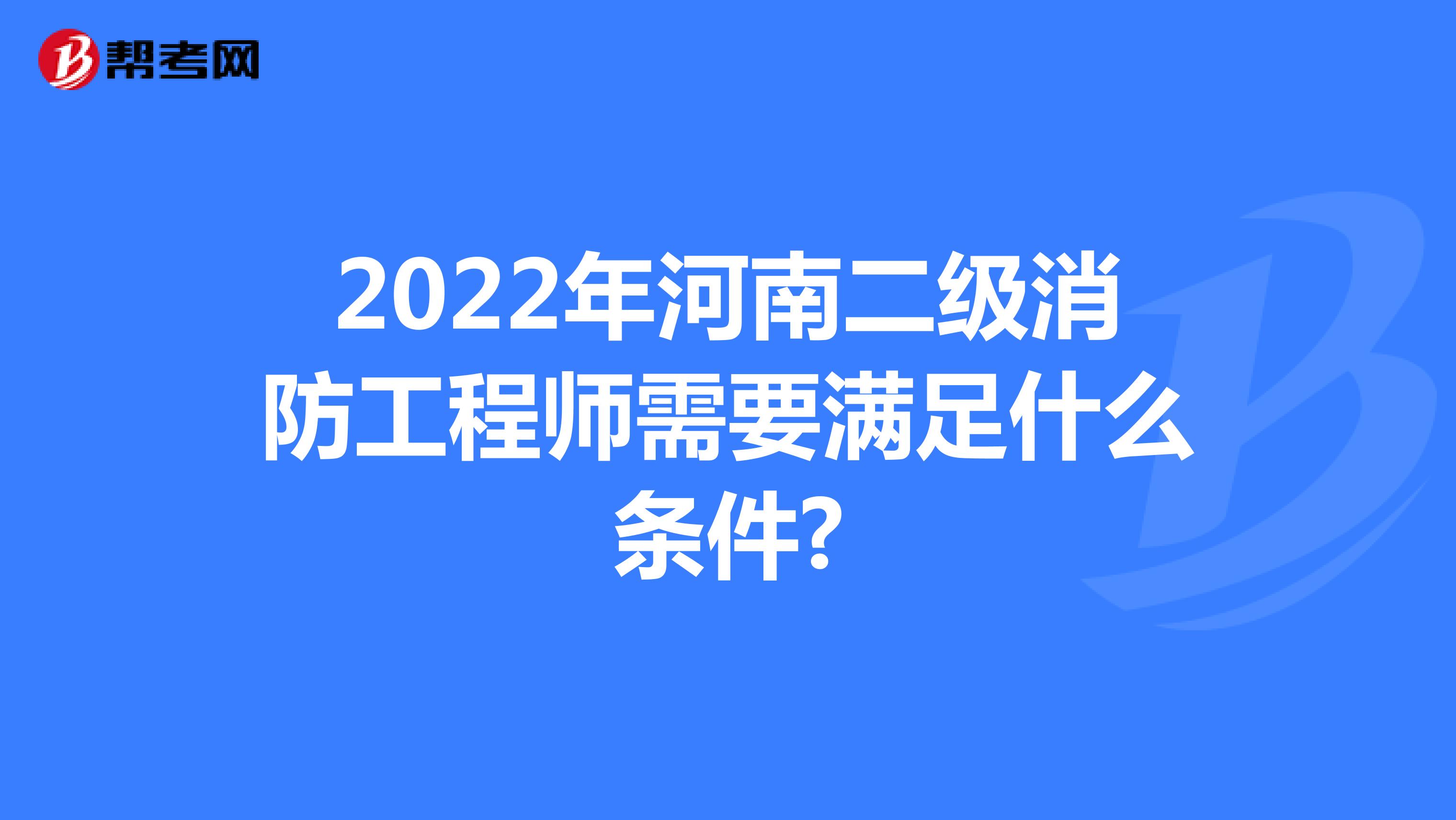 2022年河南二级消防工程师需要满足什么条件?