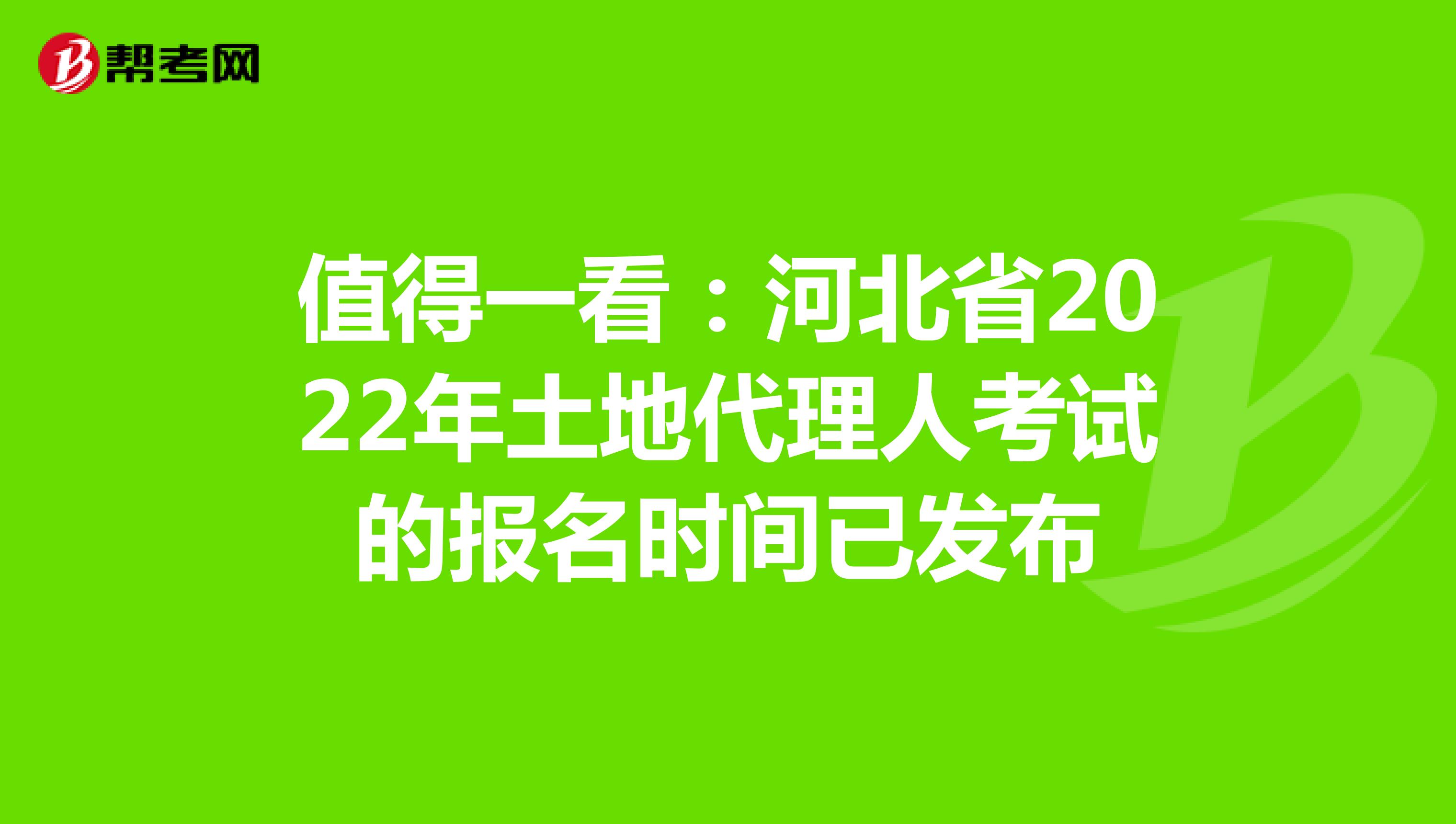 值得一看：河北省2022年土地代理人考试的报名时间已发布