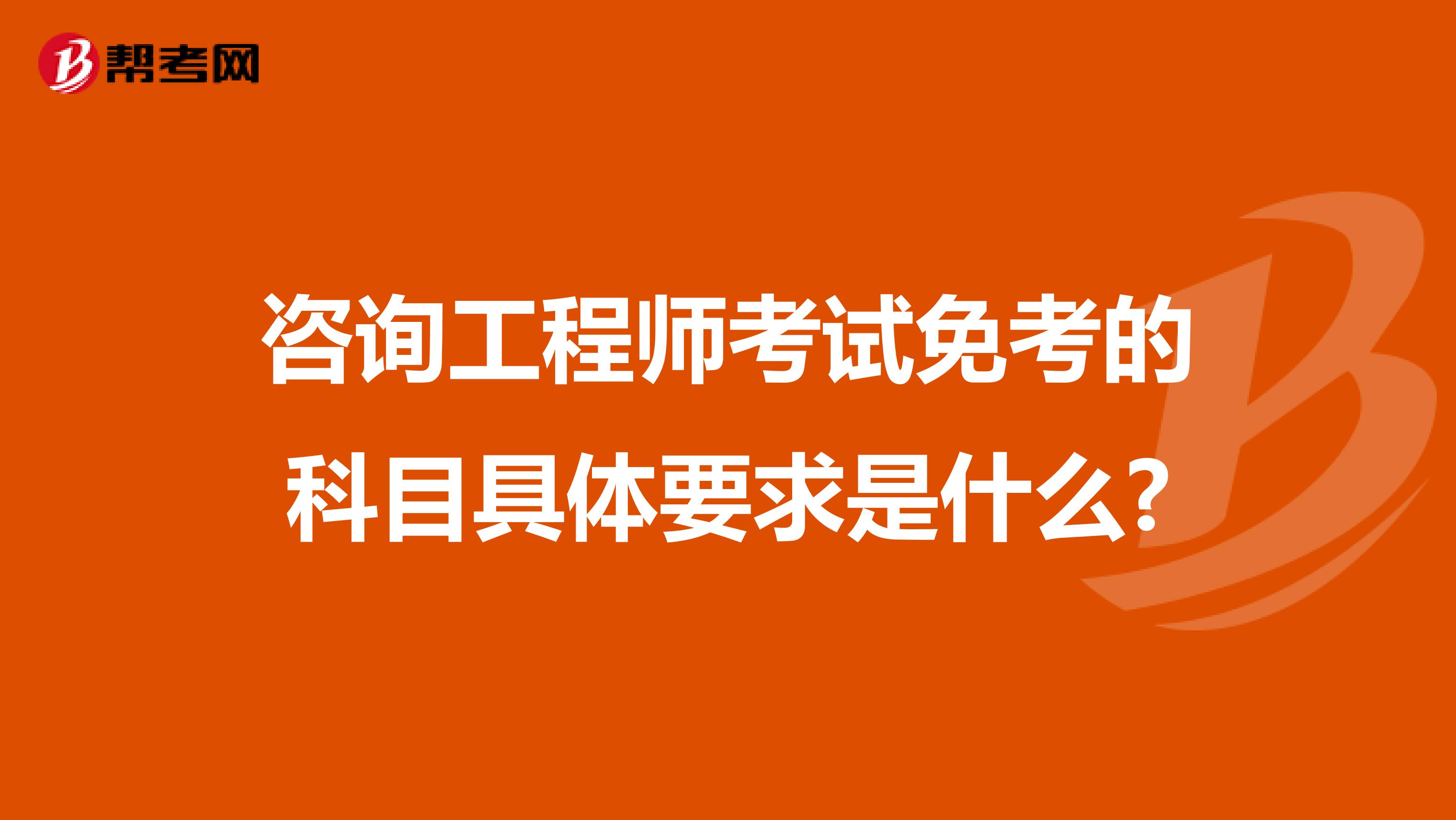 咨询工程师考试免考的科目具体要求是什么?