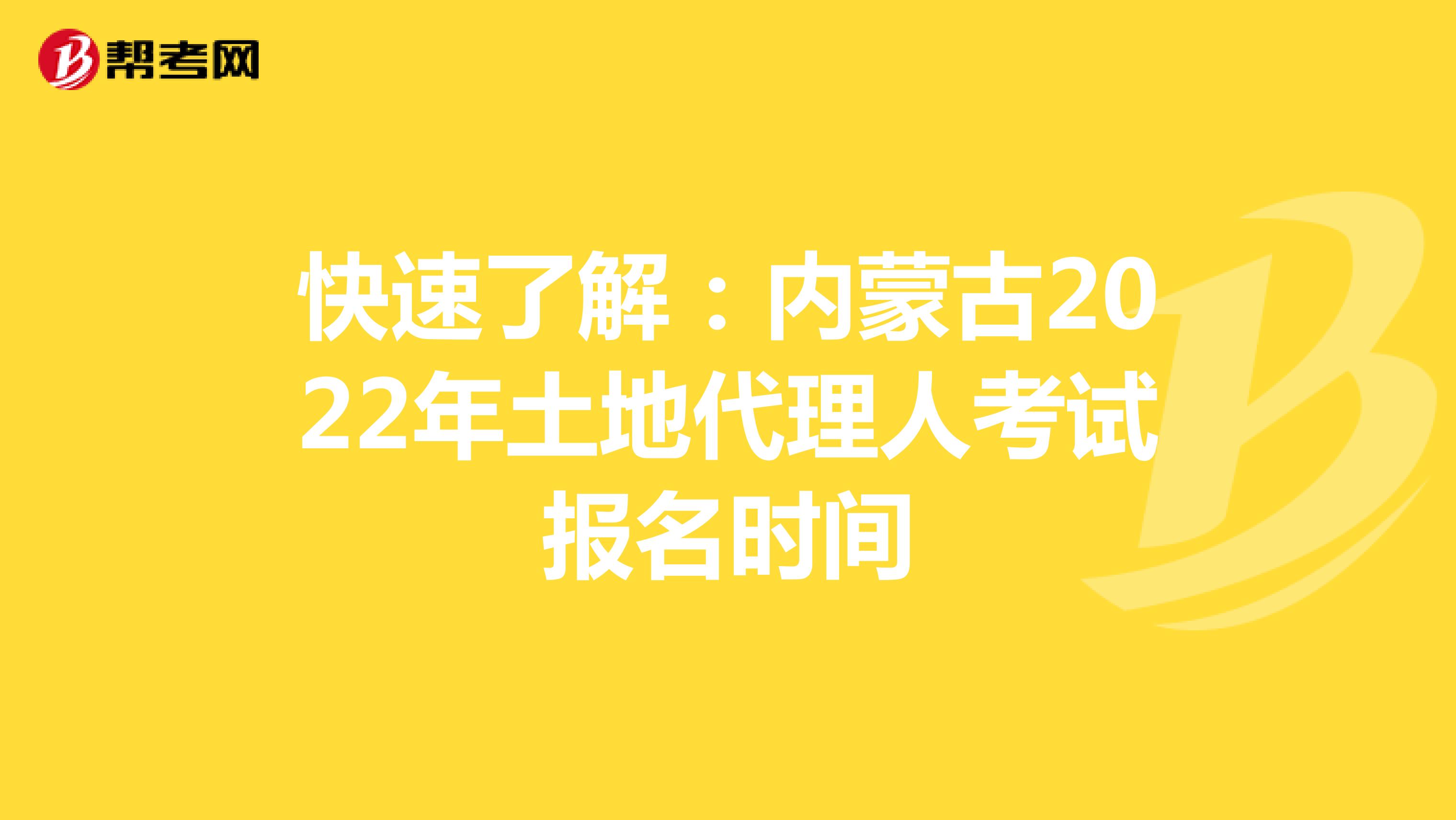 快速了解：内蒙古2022年土地代理人考试报名时间