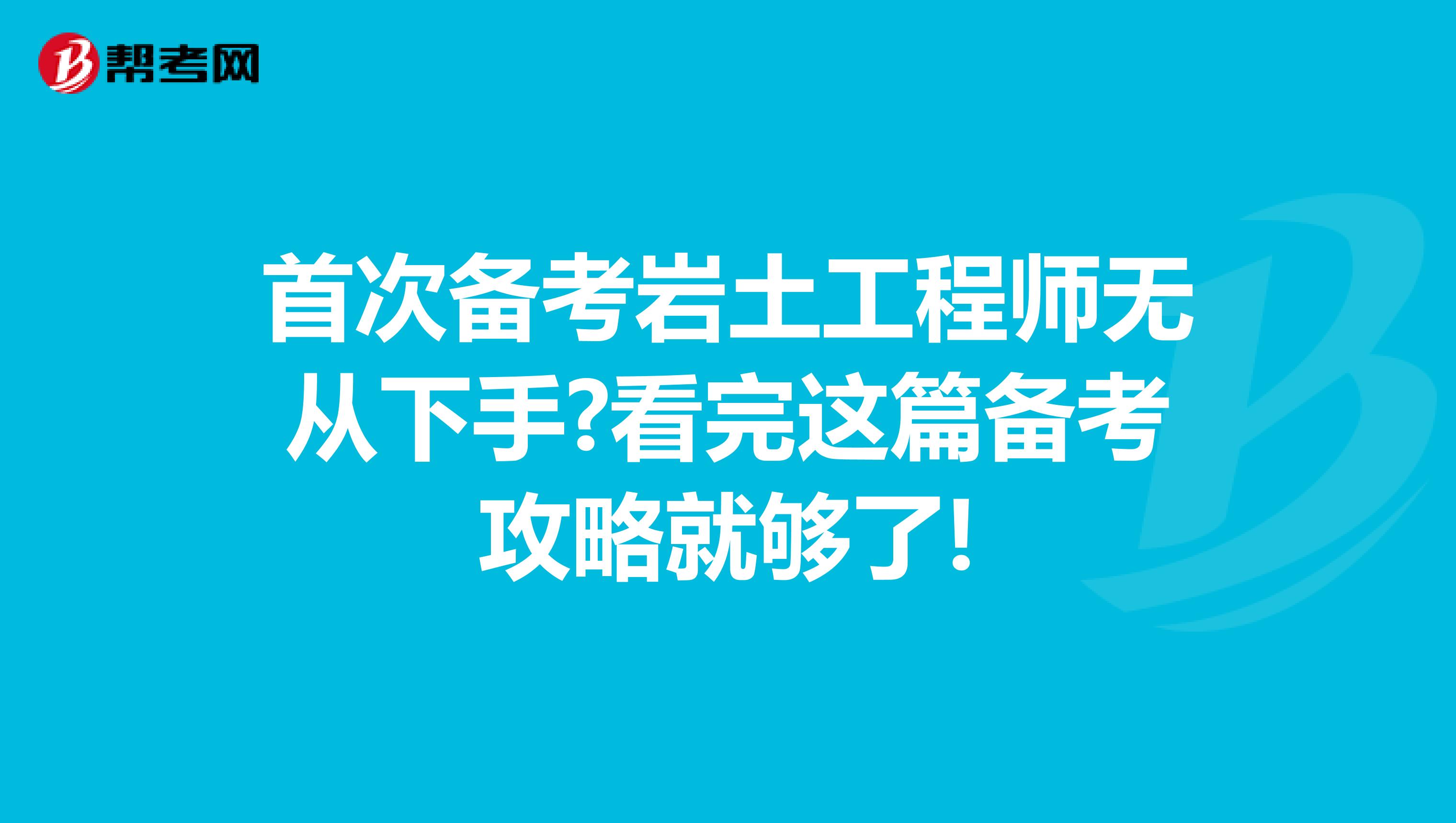首次备考岩土工程师无从下手?看完这篇备考攻略就够了!