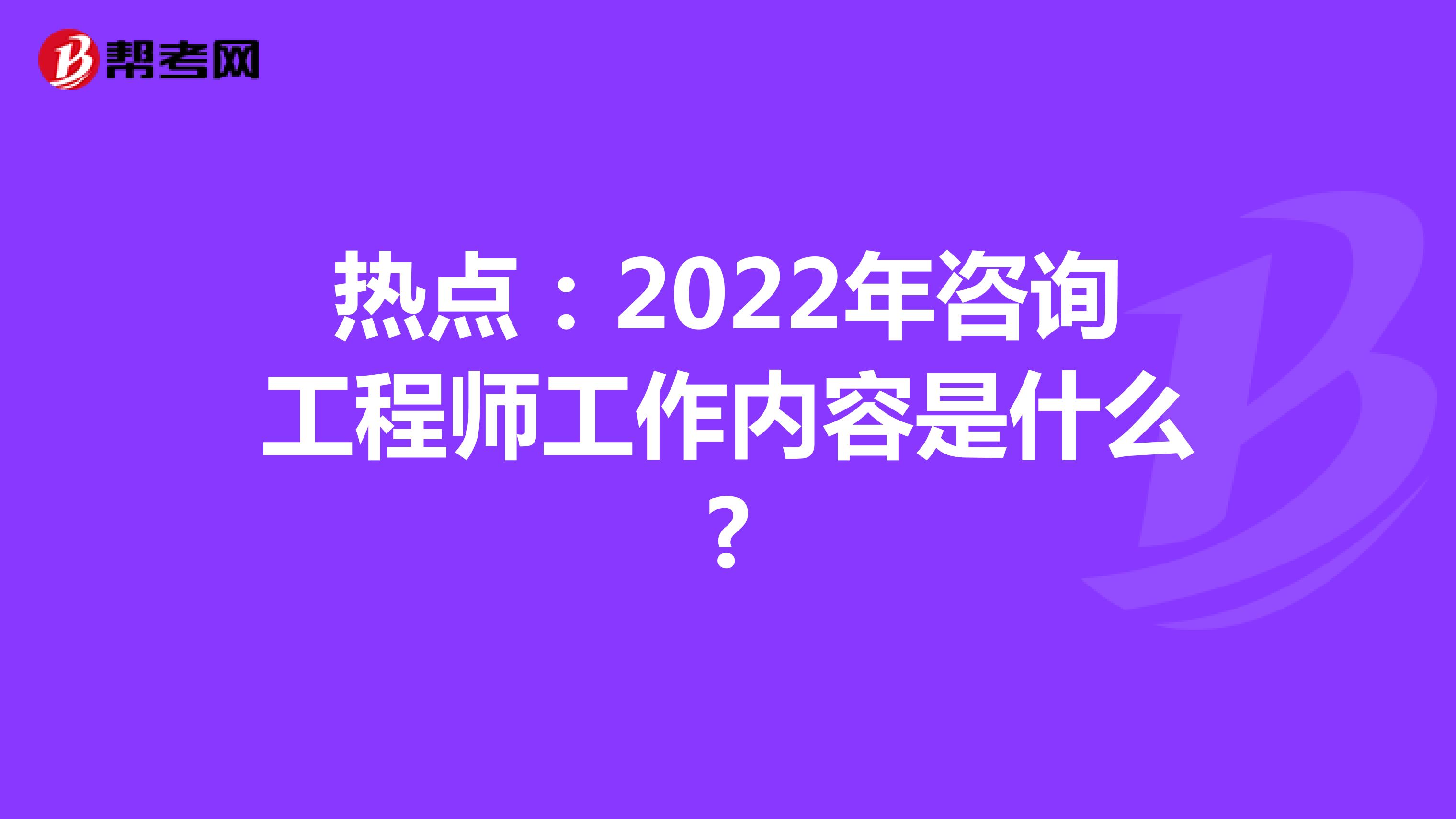 热点：2022年咨询工程师工作内容是什么?