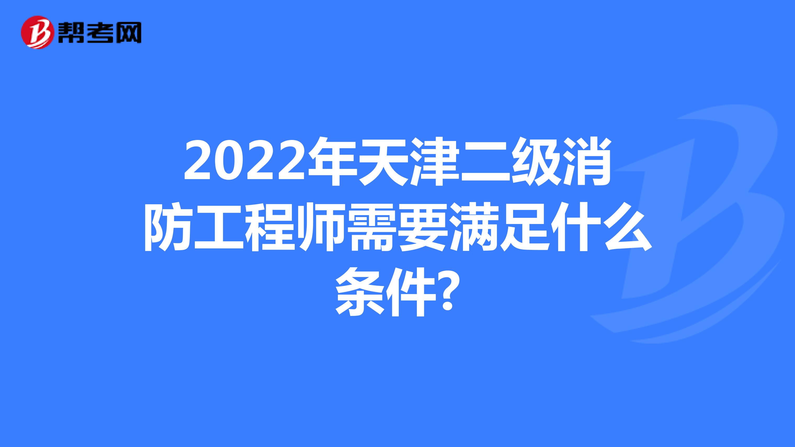 2022年天津二级消防工程师需要满足什么条件?