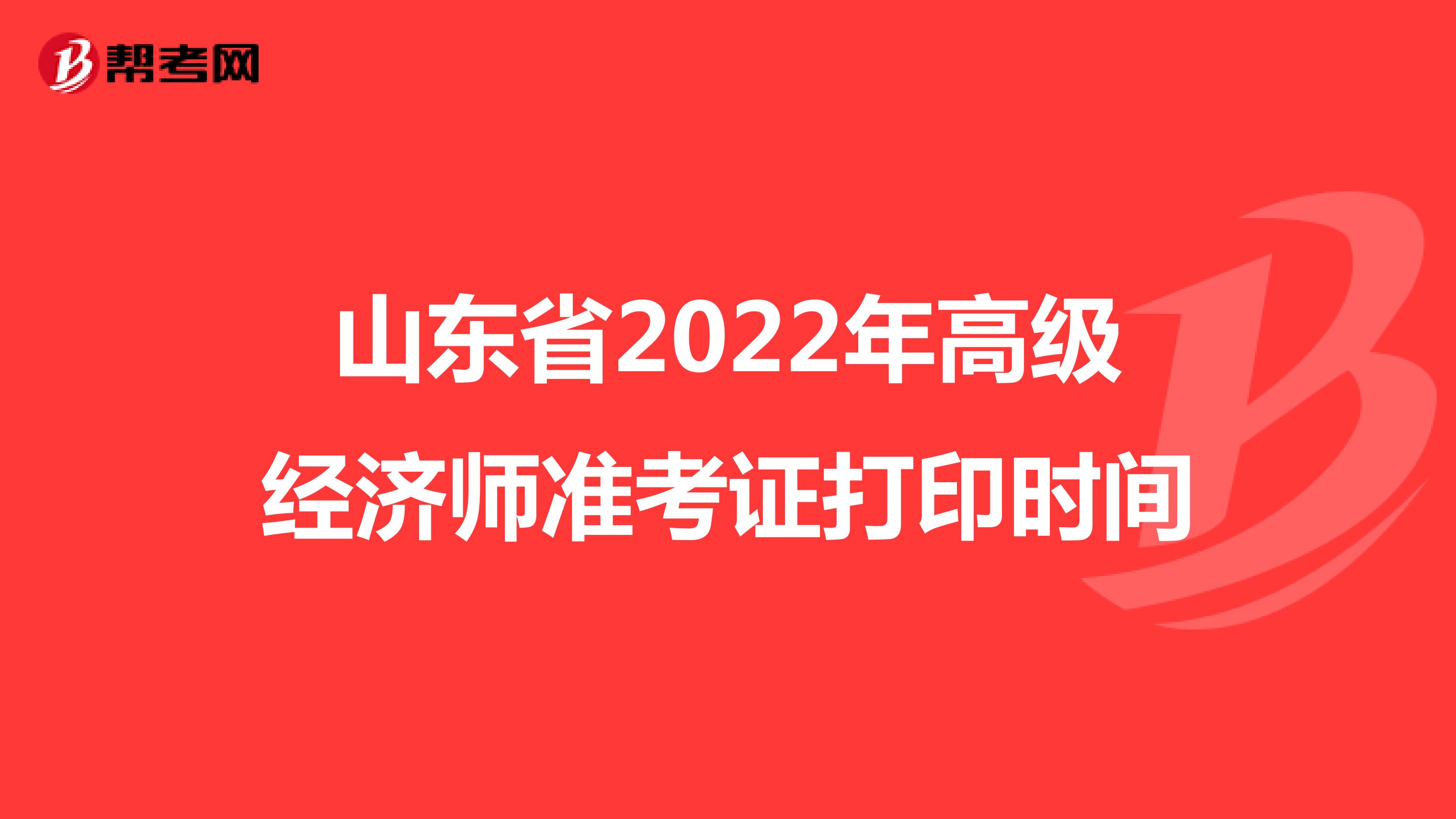 山东省2022年高级经济师准考证打印时间 
