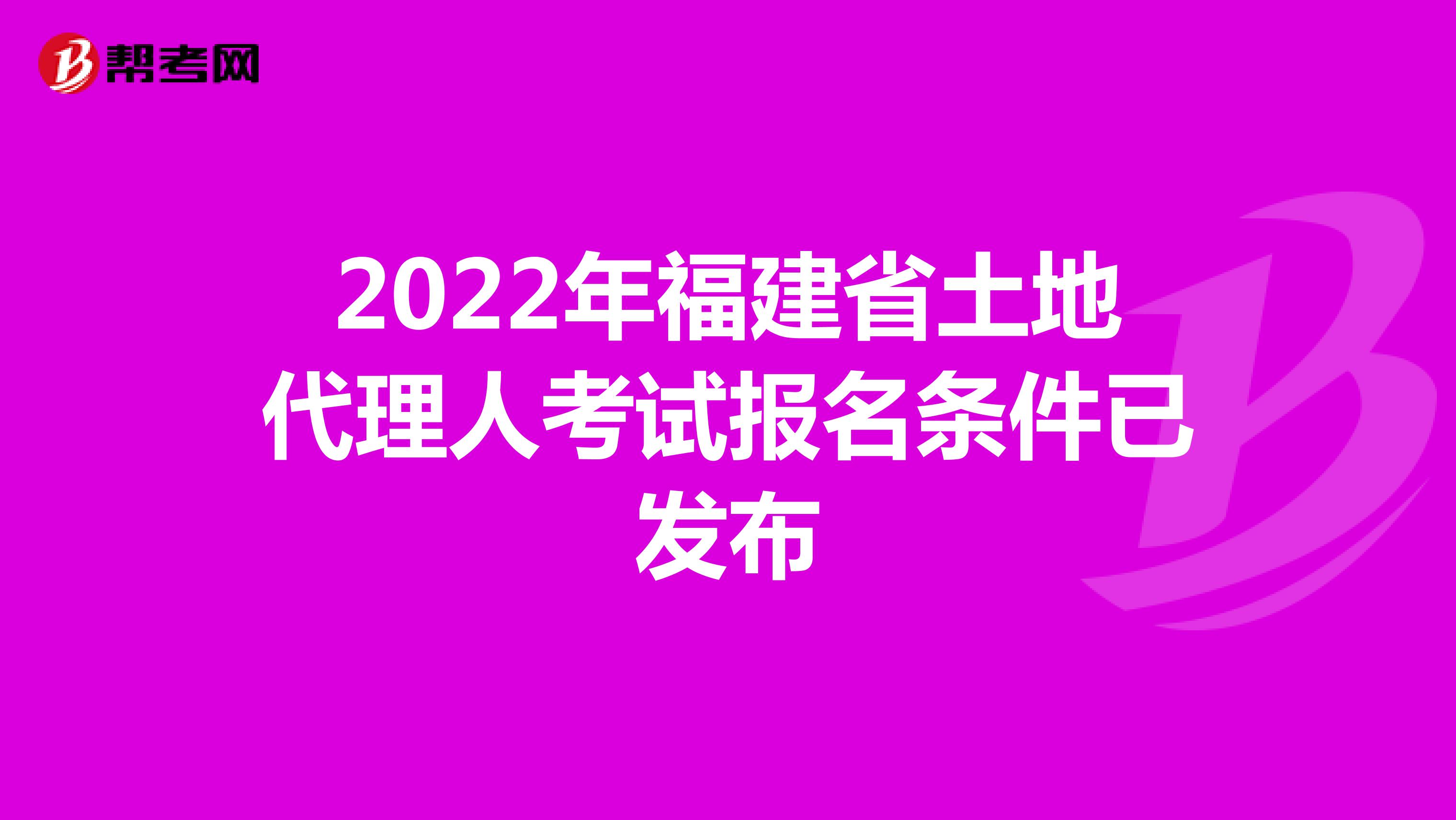 2022年福建省土地代理人考试报名条件已发布