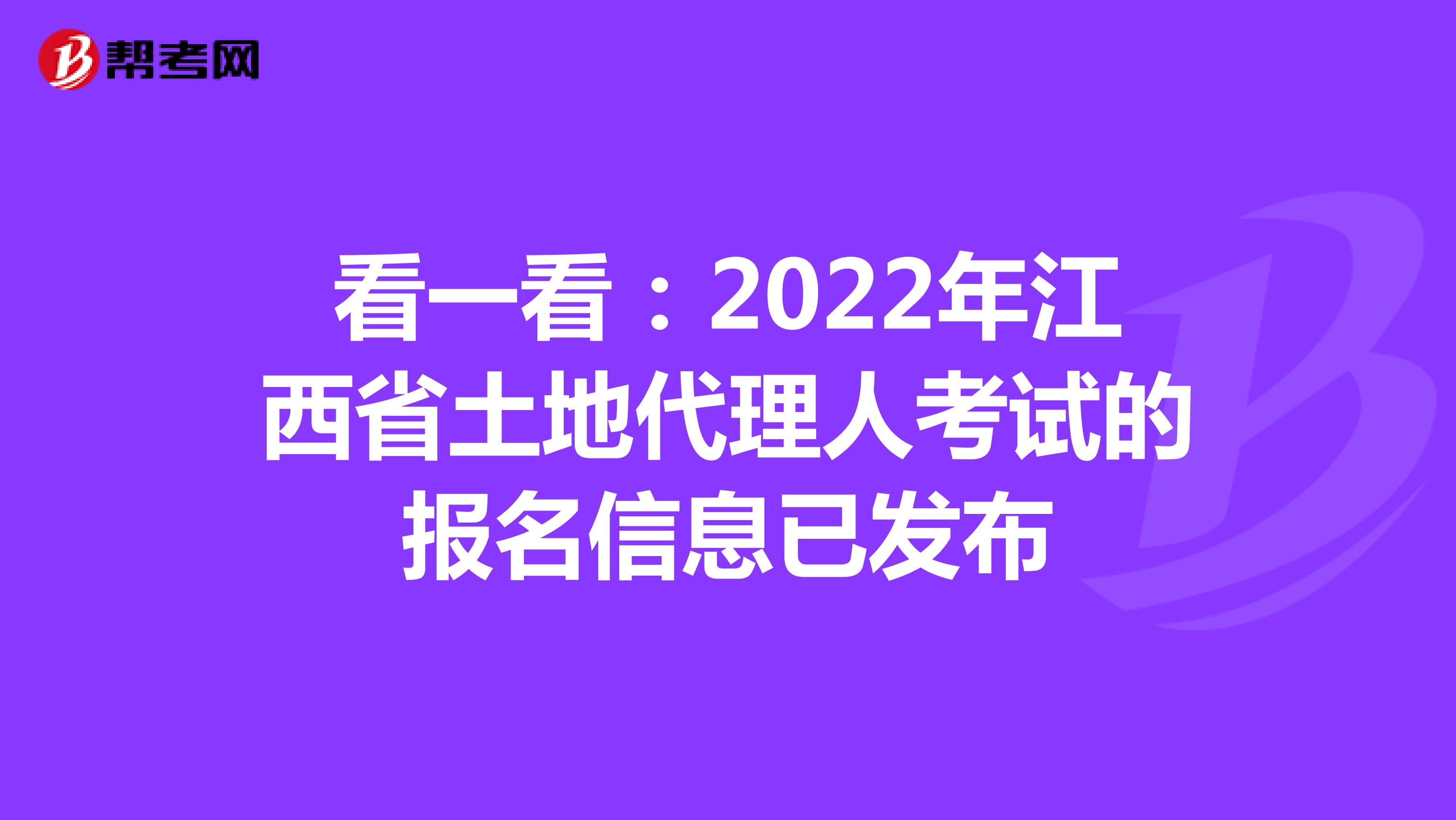 看一看：2022年江西省土地代理人考试的报名信息已发布