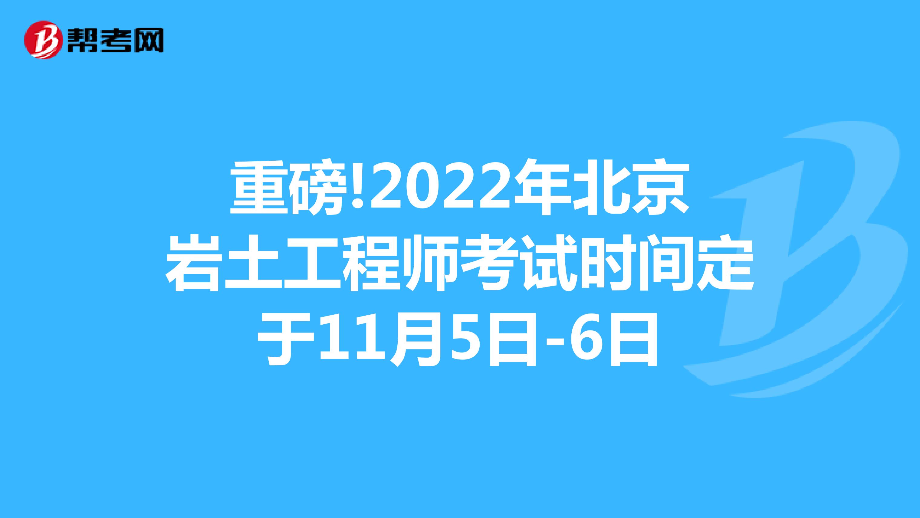 重磅!2022年北京岩土工程师考试时间定于11月5日-6日