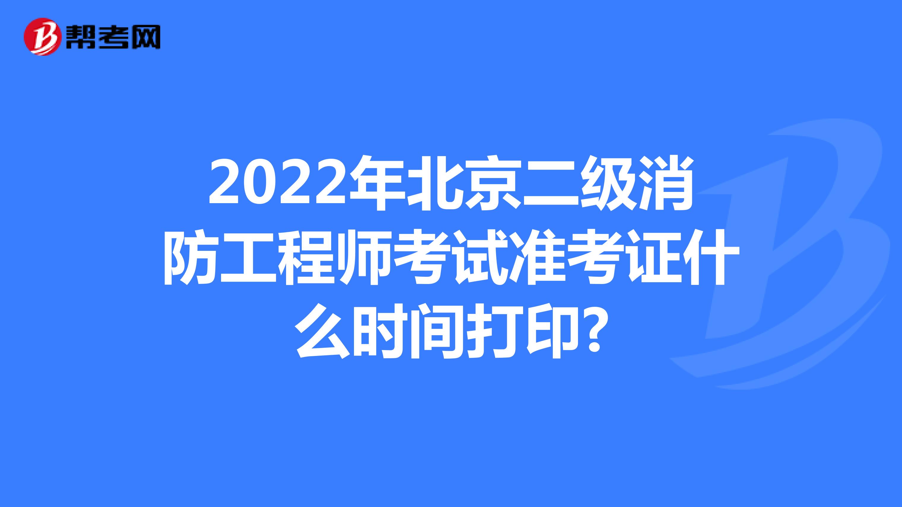2022年北京二级消防工程师考试准考证什么时间打印?