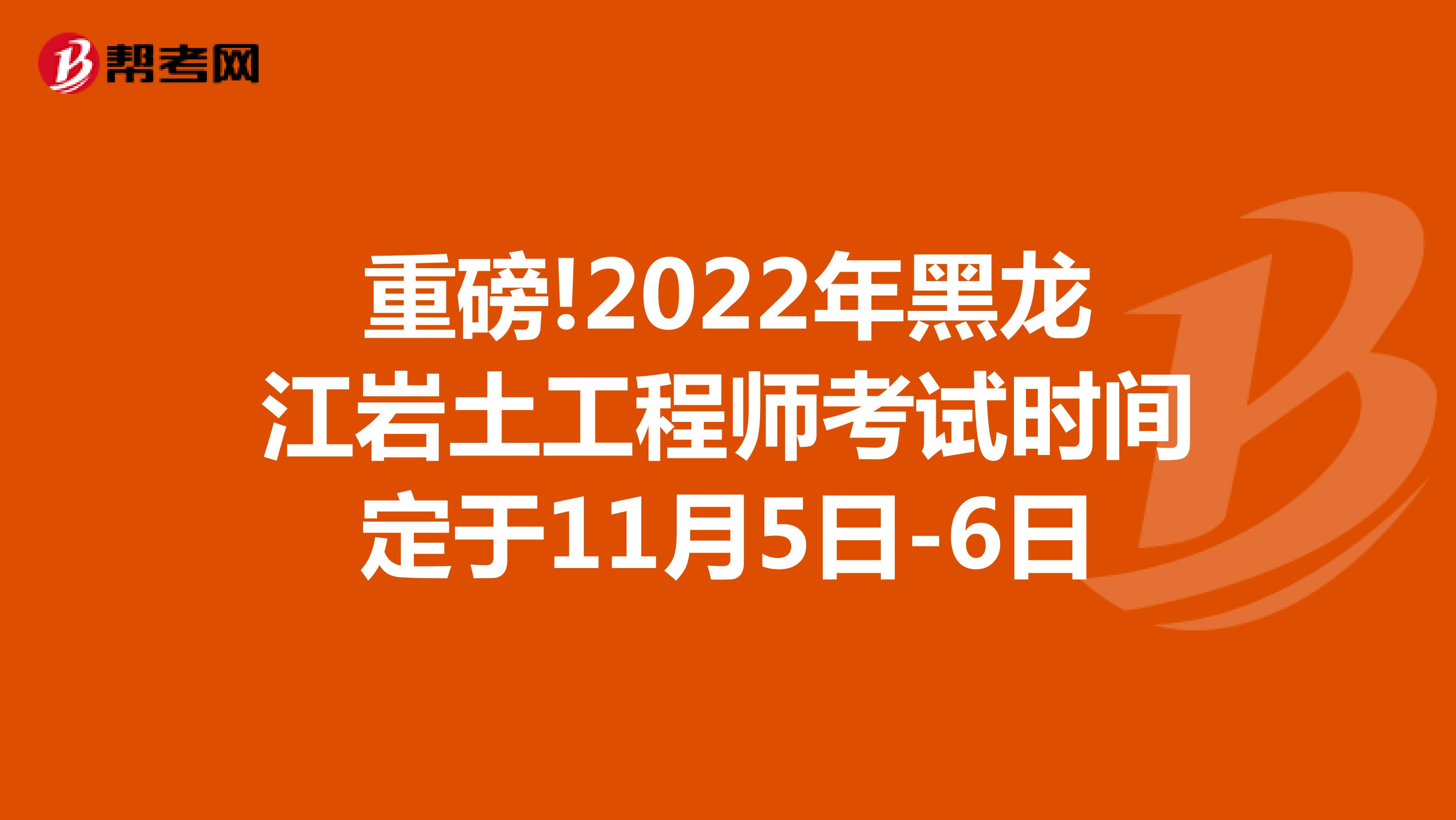 重磅!2022年黑龙江岩土工程师考试时间定于11月5日-6日