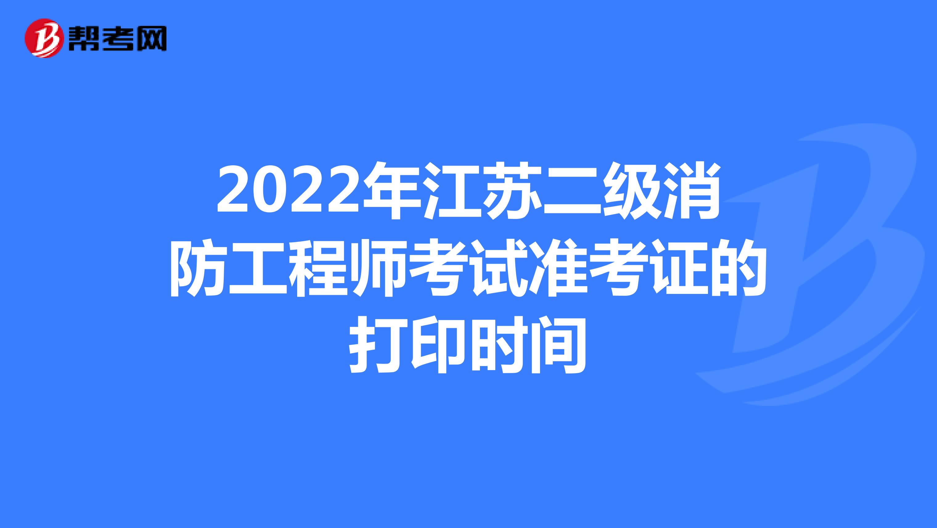 2022年江苏二级消防工程师考试准考证的打印时间