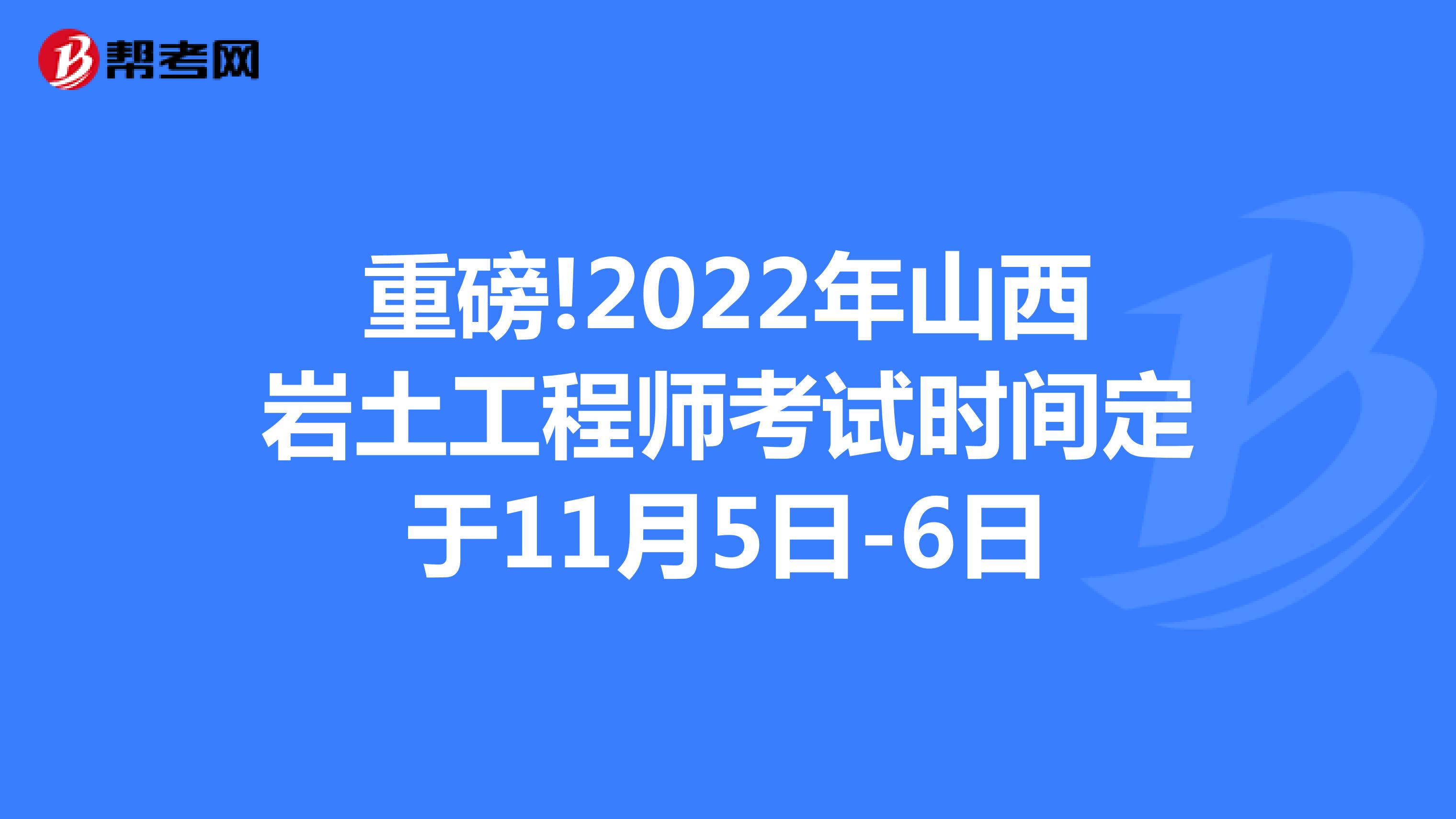 重磅!2022年山西岩土工程师考试时间定于11月5日-6日