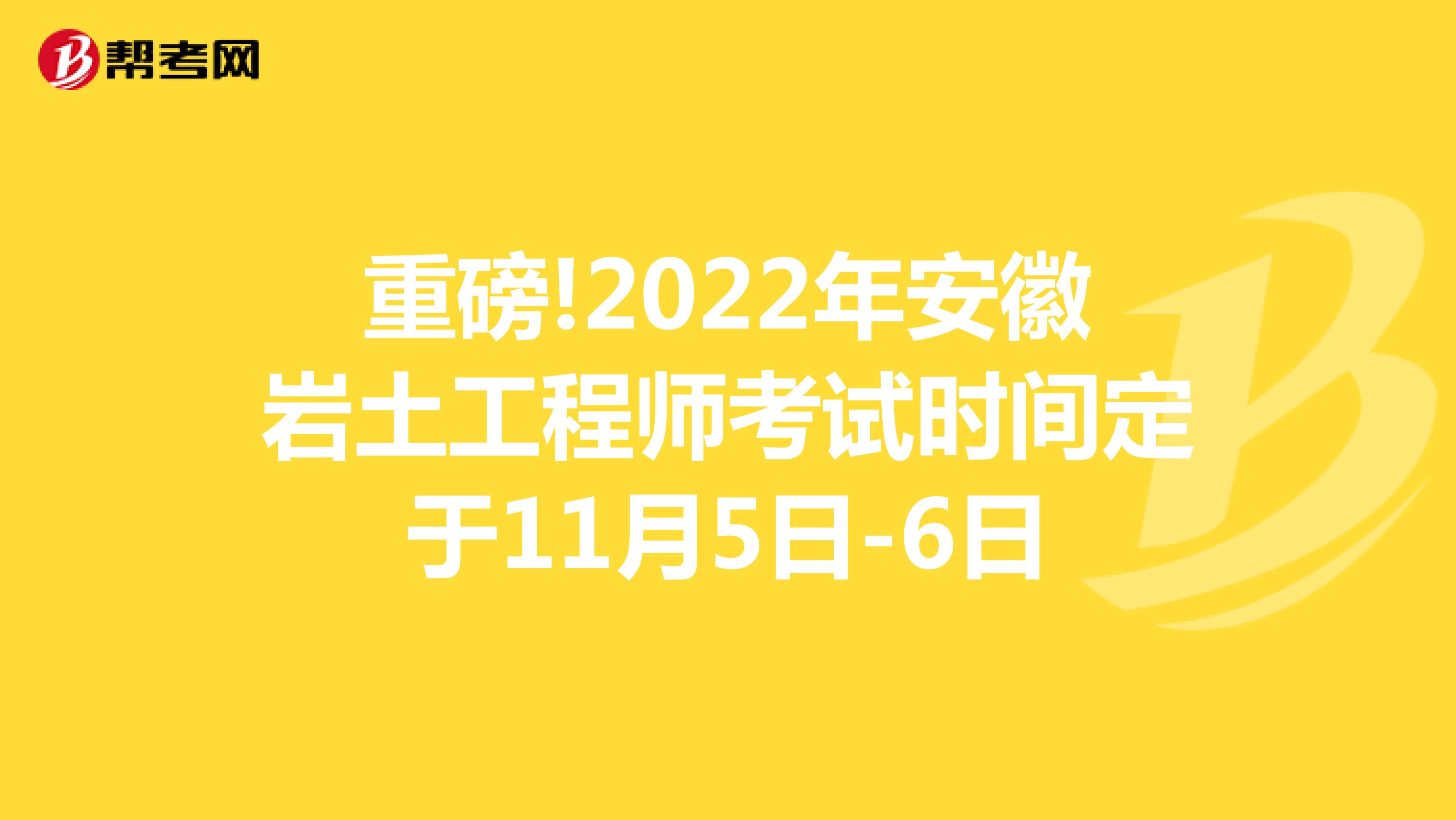 重磅!2022年安徽岩土工程师考试时间定于11月5日-6日