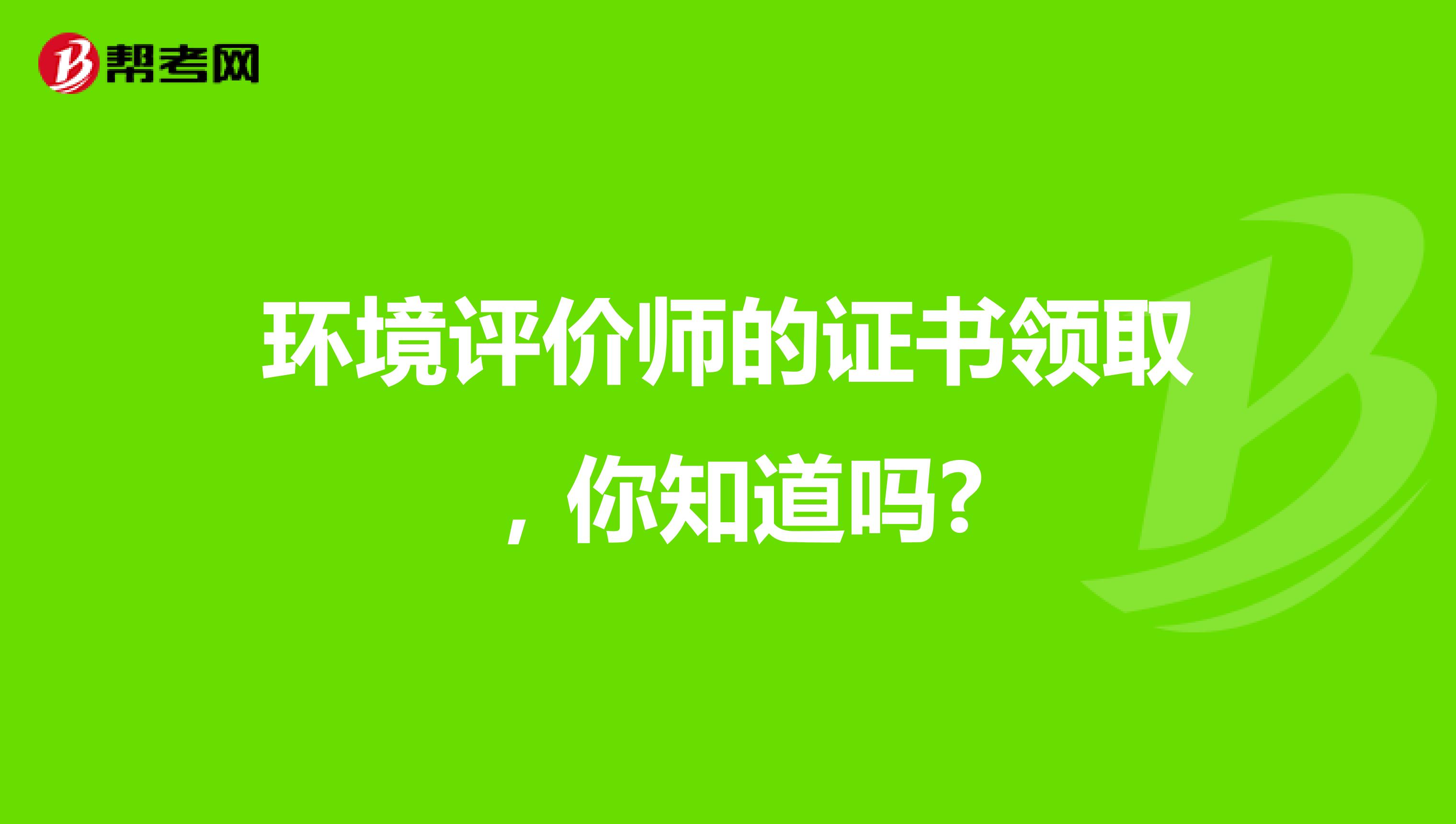 环境评价师的证书领取，你知道吗?