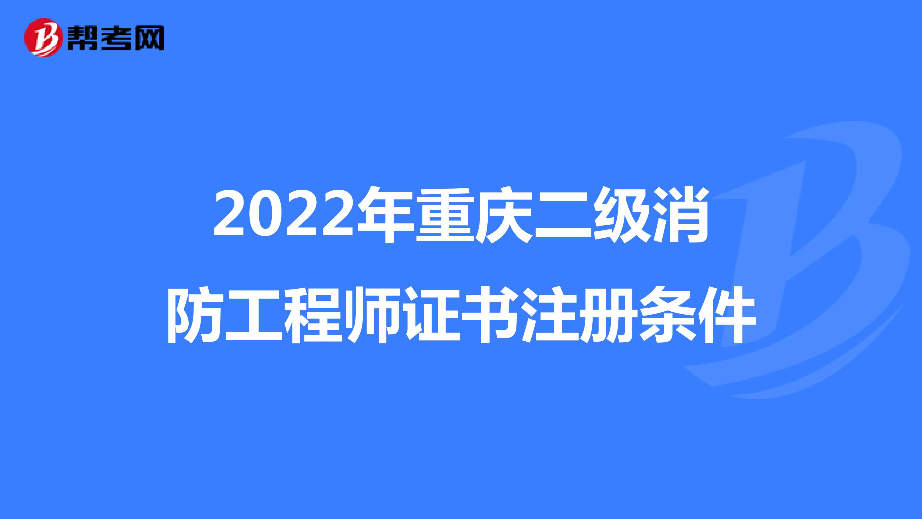 2022年重庆二级消防工程师证书注册条件