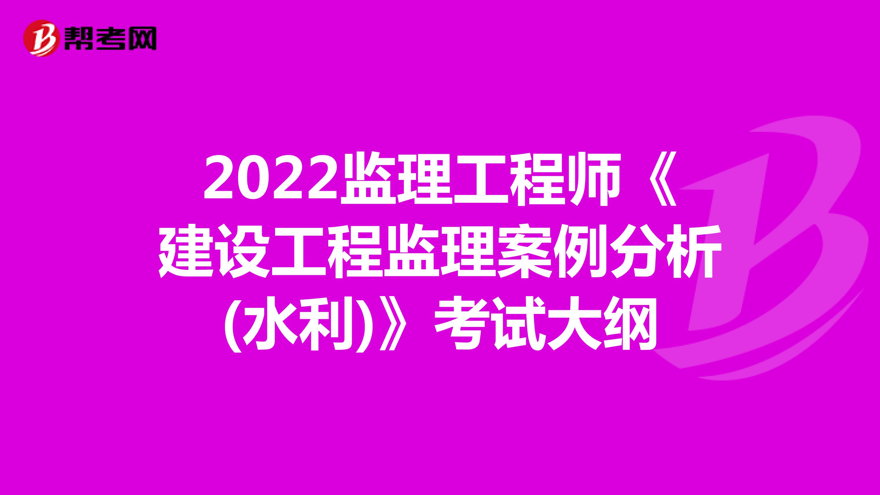 2022监理工程师《建设工程监理案例分析(水利)》考试大纲