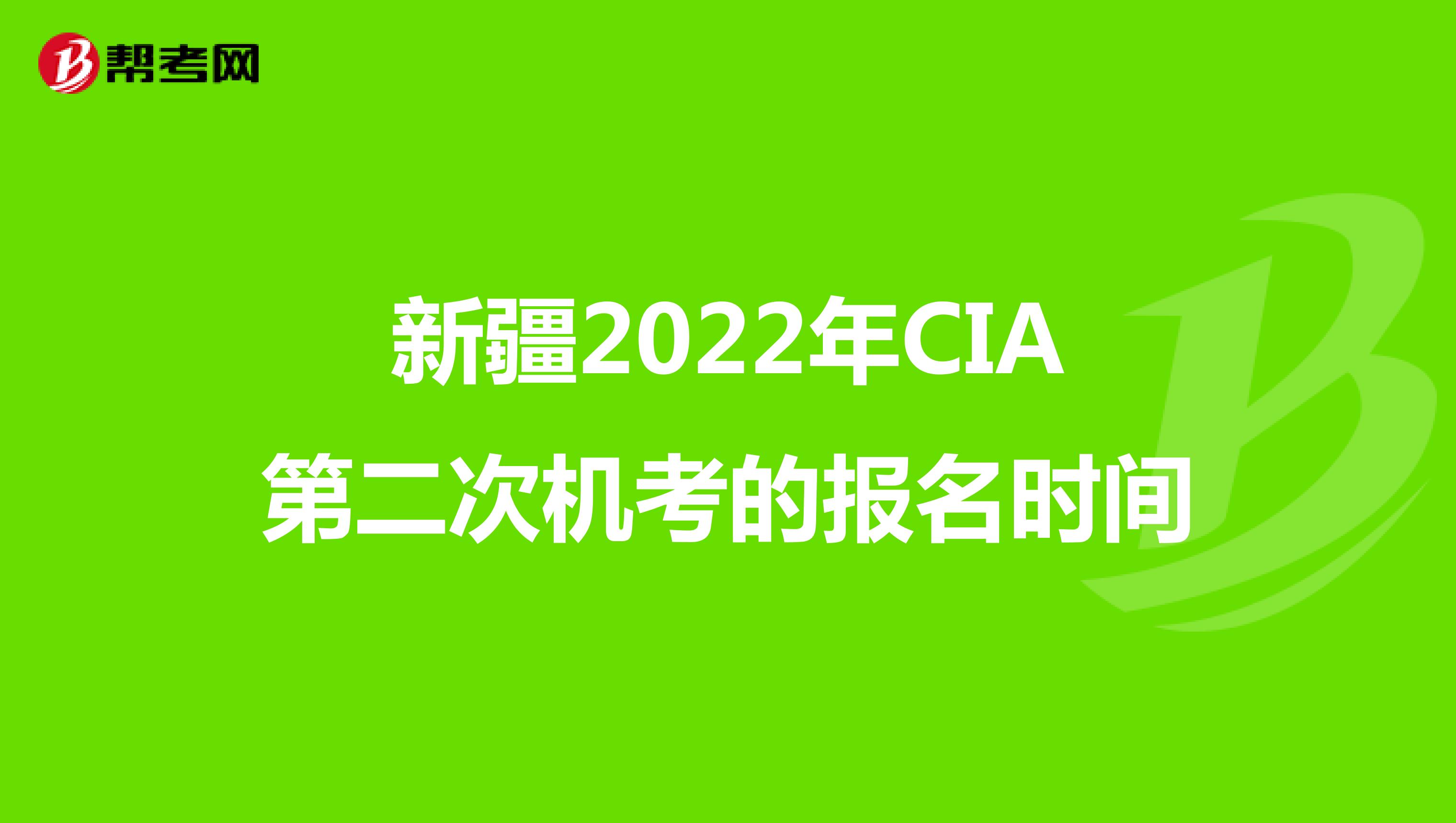 新疆2022年CIA第二次机考的报名时间