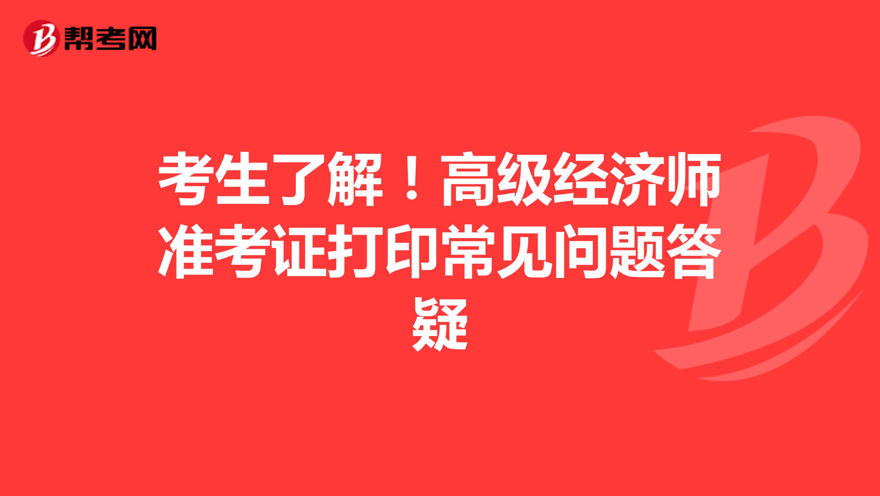 考生了解！高级经济师准考证打印常见问题答疑