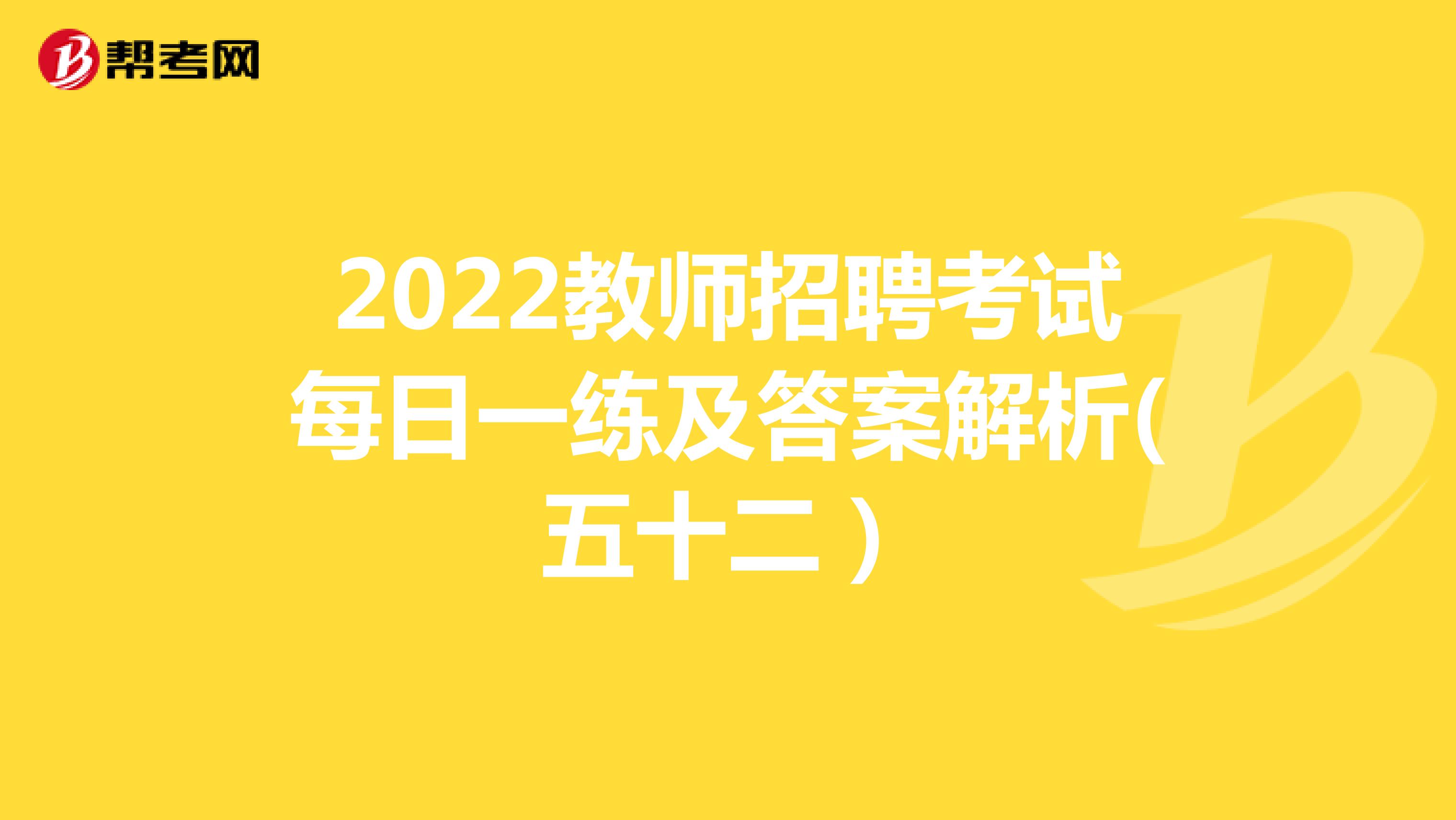 2022教师招聘考试每日一练及答案解析(五十二）