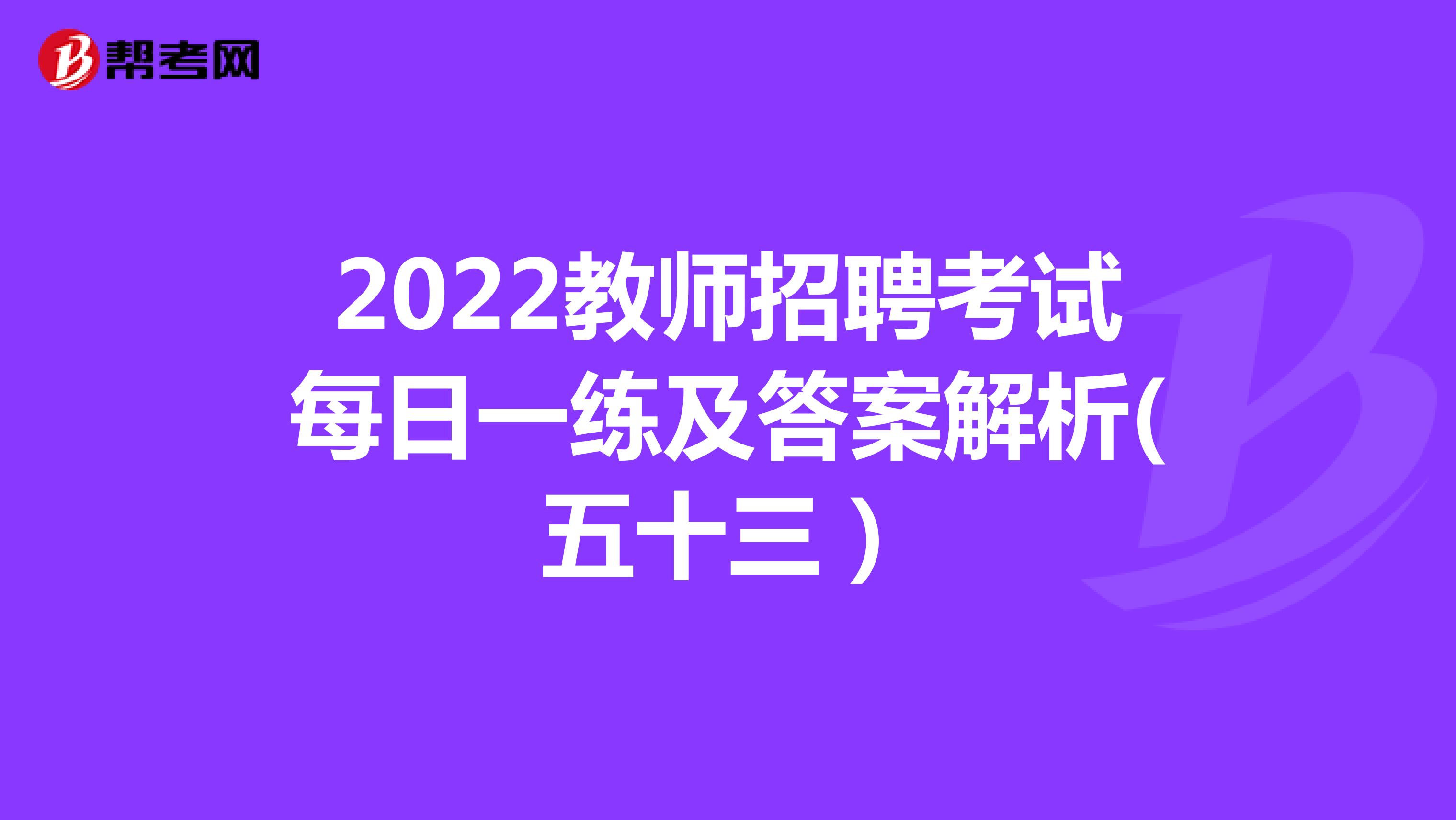 2022教师招聘考试每日一练及答案解析(五十三）