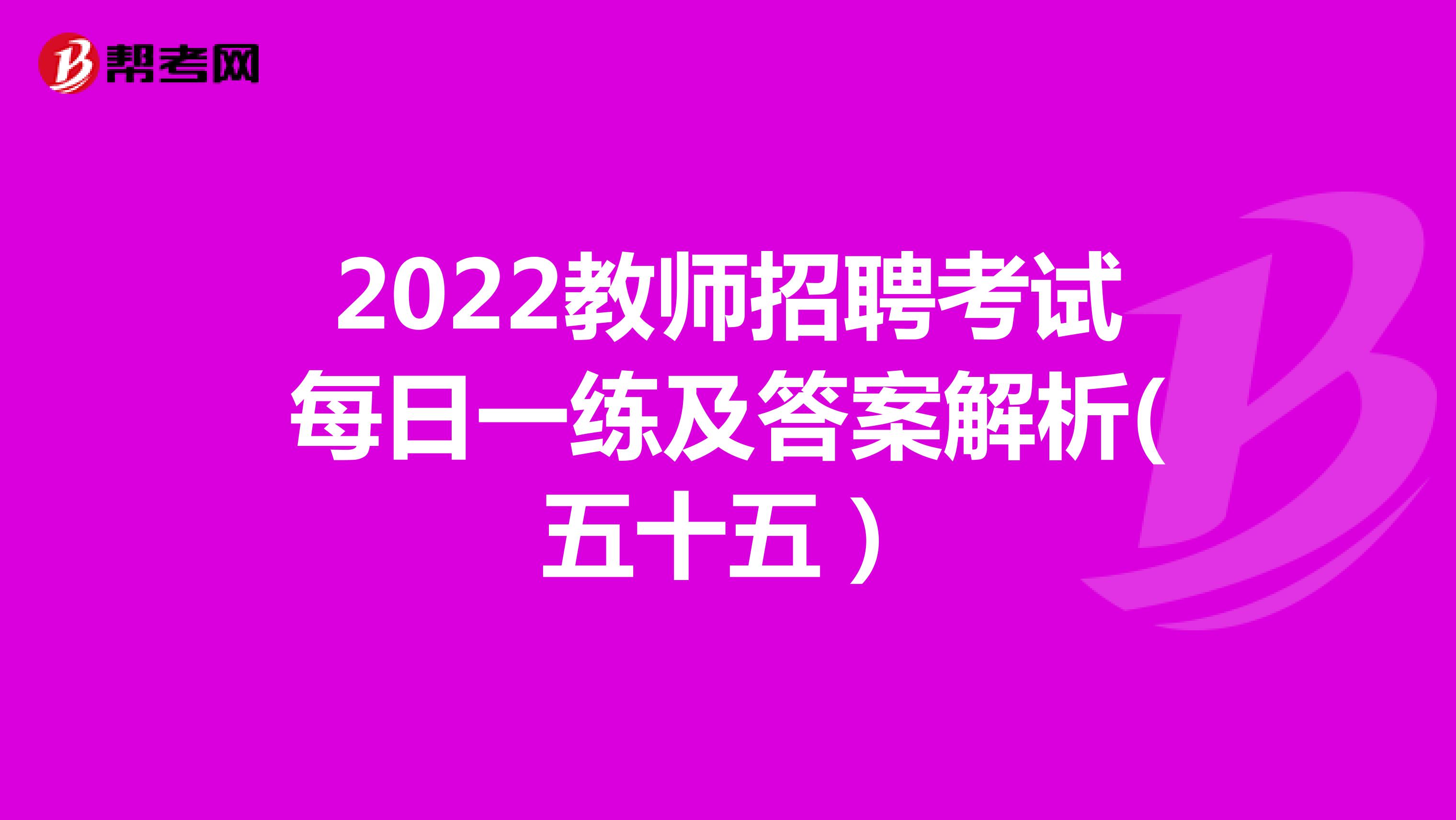 2022教师招聘考试每日一练及答案解析(五十五）