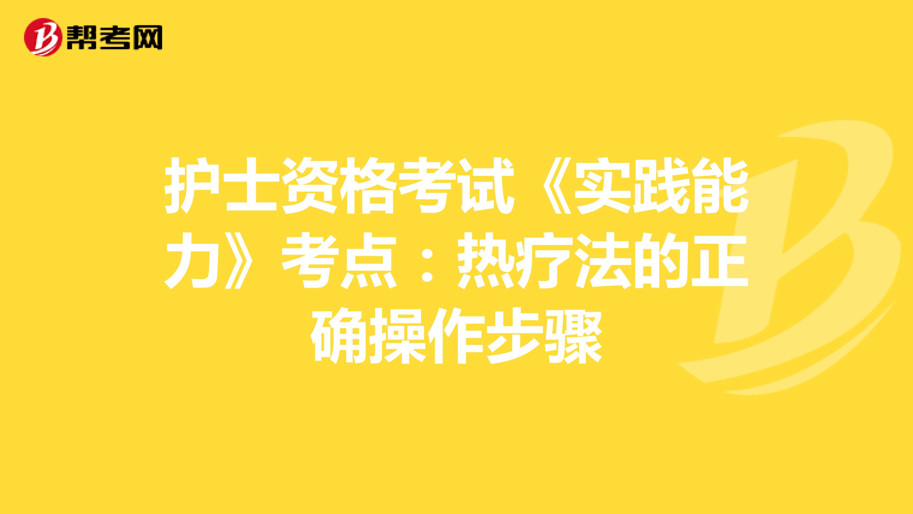 护士资格考试《实践能力》考点：热疗法的正确操作步骤
