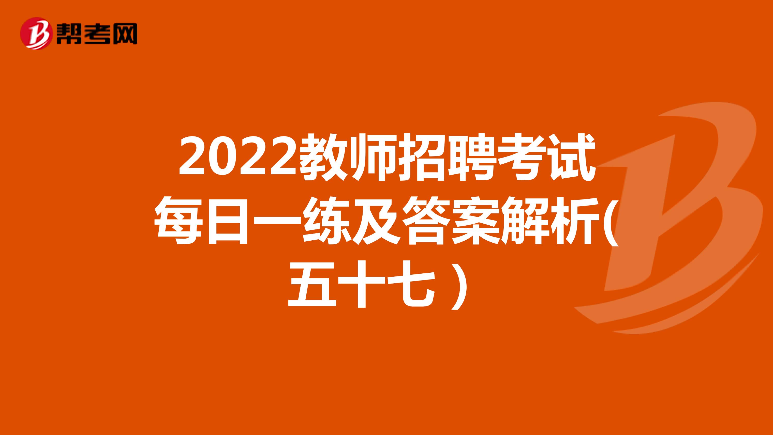 2022教师招聘考试每日一练及答案解析(五十七）