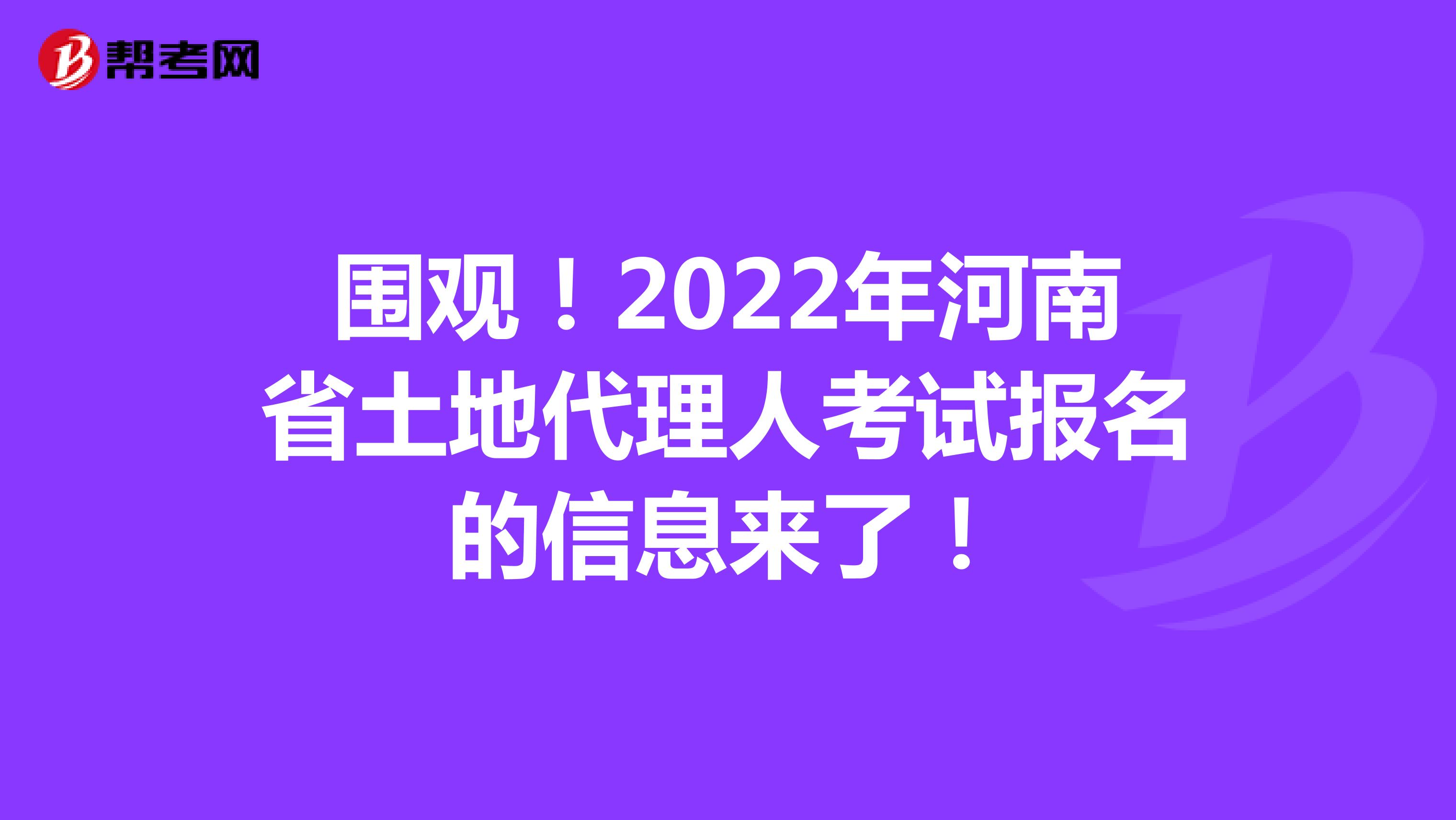 围观！2022年河南省土地代理人考试报名的信息来了！