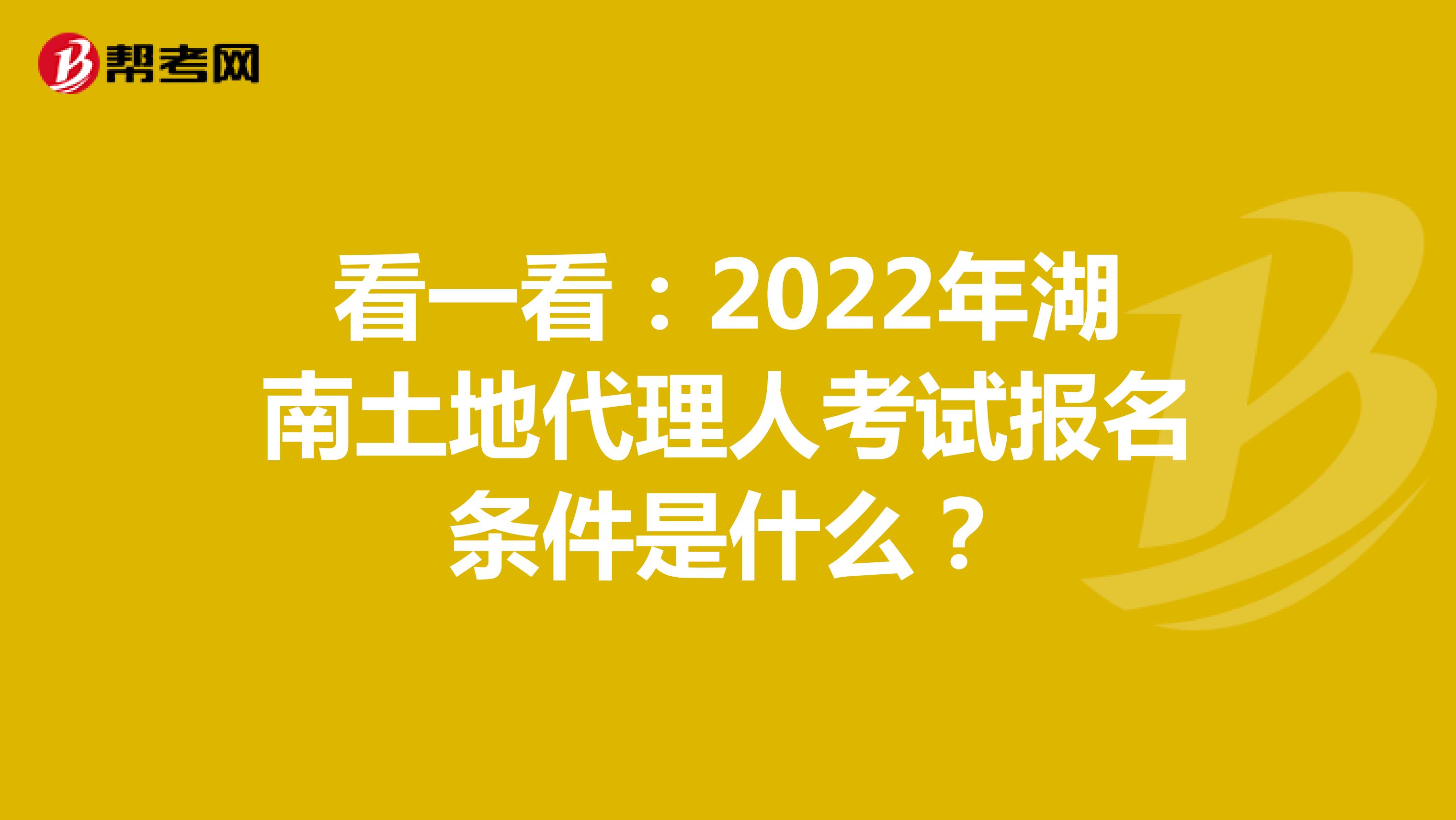 看一看：2022年湖南土地代理人考试报名条件是什么？