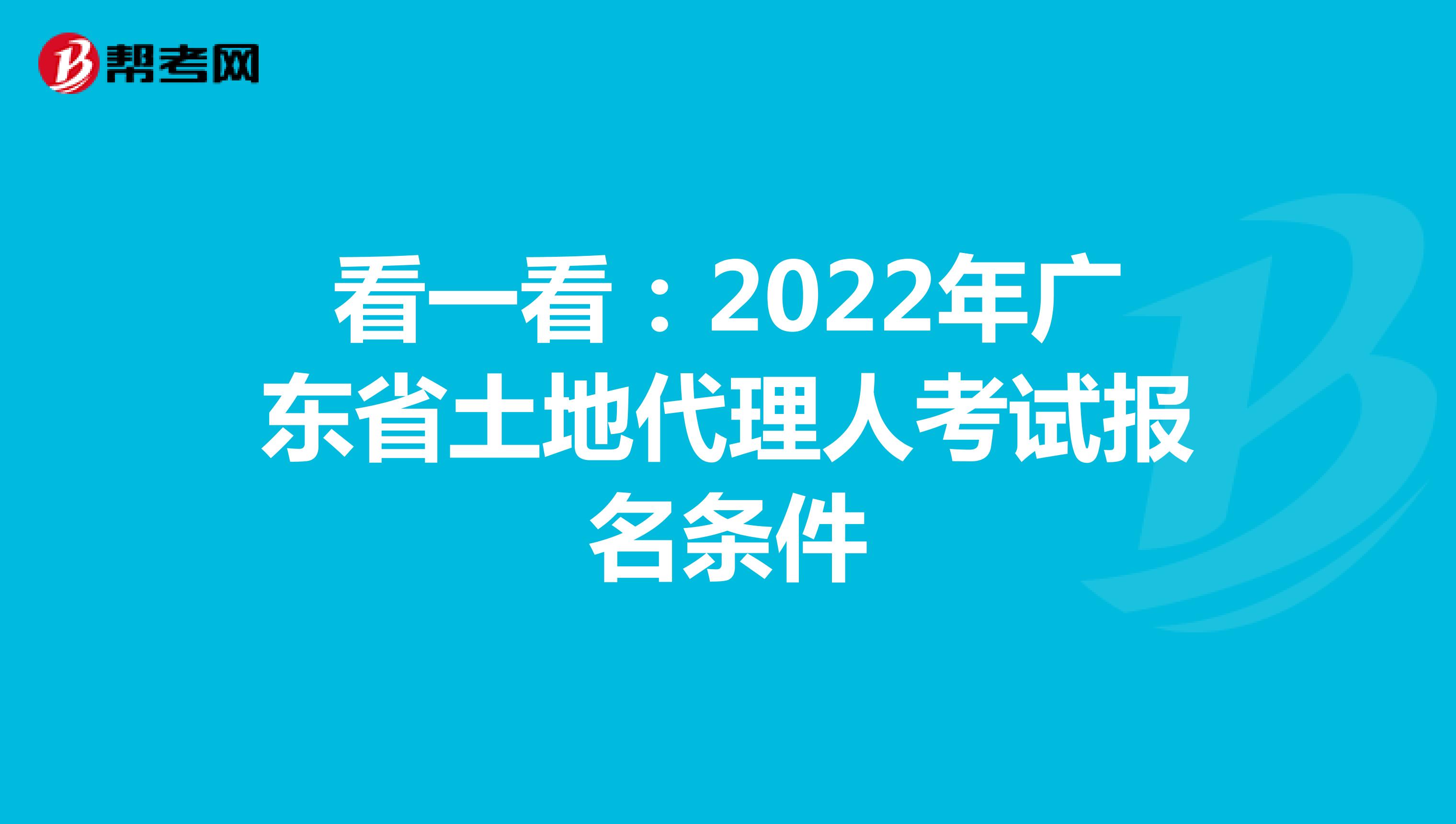 看一看：2022年广东省土地代理人考试报名条件